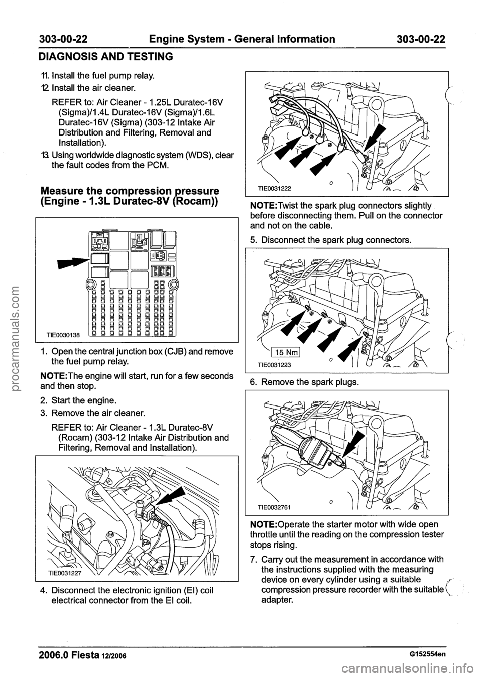FORD FIESTA 2007 Owners Manual
303-00-22 Engine System - General Information 303-00-22
DIAGNOSIS AND TESTING
11. Install the fuel pump relay.
I2 Install the air cleaner.
REFER to: Air Cleaner - 1.25L Duratec-1 6V
(Sigma)/l. FORD FIESTA 2007 Owners Manual
303-00-22 Engine System - General Information 303-00-22
DIAGNOSIS AND TESTING
11. Install the fuel pump relay.
I2 Install the air cleaner.
REFER to: Air Cleaner - 1.25L Duratec-1 6V
(Sigma)/l.
