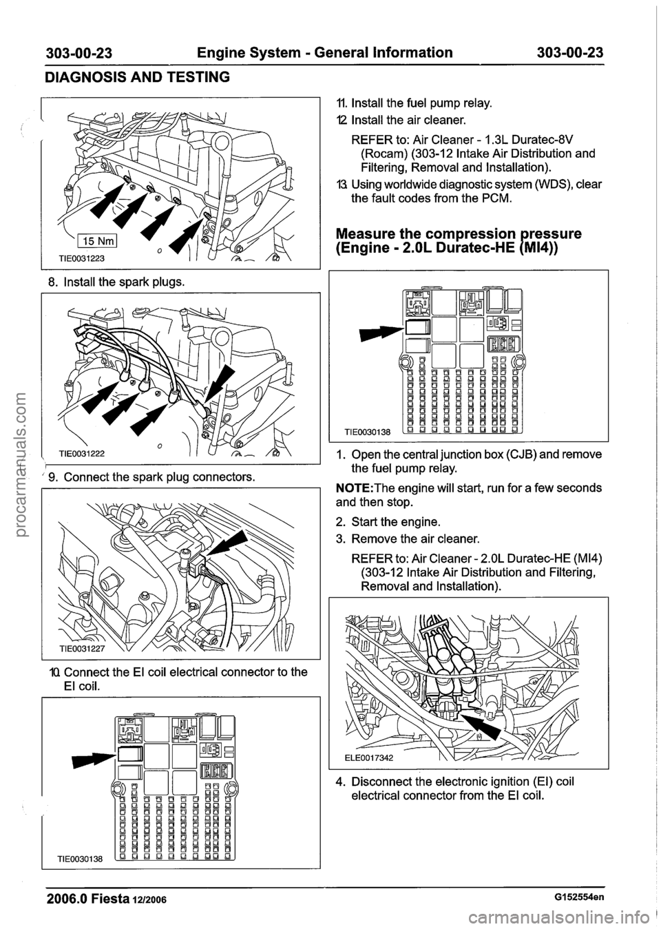 FORD FIESTA 2007 Owners Manual
303-00-23 Engine System - General Information 303-00-23
DIAGNOSIS AND TESTING
8. Install the spark plugs.
9. Connect the spark plug connectors.
1Q Connect the El coil electrical connector t FORD FIESTA 2007 Owners Manual
303-00-23 Engine System - General Information 303-00-23
DIAGNOSIS AND TESTING
8. Install the spark plugs.
9. Connect the spark plug connectors.
1Q Connect the El coil electrical connector t