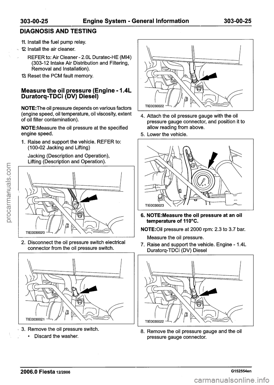 FORD FIESTA 2007 Owners Manual
303-00-25 Engine System - General Information 303-00-25
DIAGNOSIS AND TESTING
11. Install the fuel pump relay.
-. 12 Install the air cleaner.
REFER to: Air Cleaner
- 2.OL Duratec-HE (M14)
( FORD FIESTA 2007 Owners Manual
303-00-25 Engine System - General Information 303-00-25
DIAGNOSIS AND TESTING
11. Install the fuel pump relay.
-. 12 Install the air cleaner.
REFER to: Air Cleaner
- 2.OL Duratec-HE (M14)
(