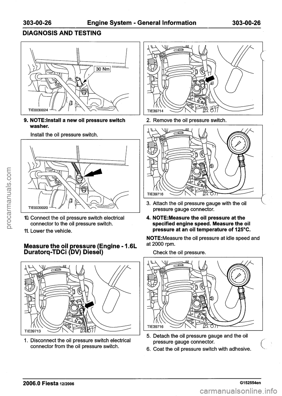 FORD FIESTA 2007 Service Manual
303-00-26 Engine System - General Information 303-00-26
DIAGNOSIS AND TESTING
9. N0TE:lnstall a new oil pressure switch
washer.
Install the oil pressure switch.
10 Connect the oil pressure s FORD FIESTA 2007 Service Manual
303-00-26 Engine System - General Information 303-00-26
DIAGNOSIS AND TESTING
9. N0TE:lnstall a new oil pressure switch
washer.
Install the oil pressure switch.
10 Connect the oil pressure s