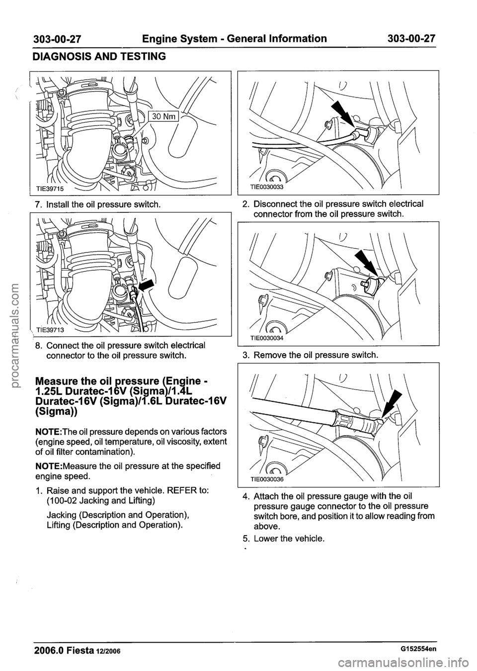 FORD FIESTA 2007 Workshop Manual
303-00-27 Engine System - General Information 303-00-27
DIAGNOSIS AND TESTING
7. Install the oil pressure switch.
i 8. Connect the oil pressure switch electrical
2. Disconnect the oil pressu FORD FIESTA 2007 Workshop Manual
303-00-27 Engine System - General Information 303-00-27
DIAGNOSIS AND TESTING
7. Install the oil pressure switch.
i 8. Connect the oil pressure switch electrical
2. Disconnect the oil pressu