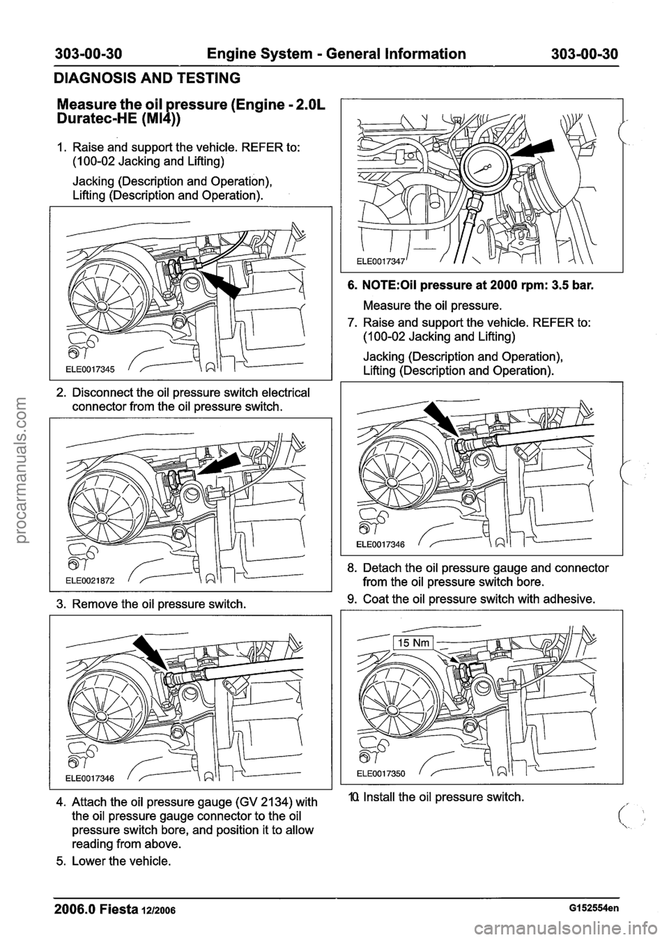FORD FIESTA 2007 Workshop Manual
303-00-30 Engine System - General Information 303-00-30
DIAGNOSIS AND TESTING
Measure the oil ressure (Engine
- 2.OL
Duratec-HE (MI 1 ))
I. Raise and support the vehicle. REFER to:
(I 0 FORD FIESTA 2007 Workshop Manual
303-00-30 Engine System - General Information 303-00-30
DIAGNOSIS AND TESTING
Measure the oil ressure (Engine
- 2.OL
Duratec-HE (MI 1 ))
I. Raise and support the vehicle. REFER to:
(I 0