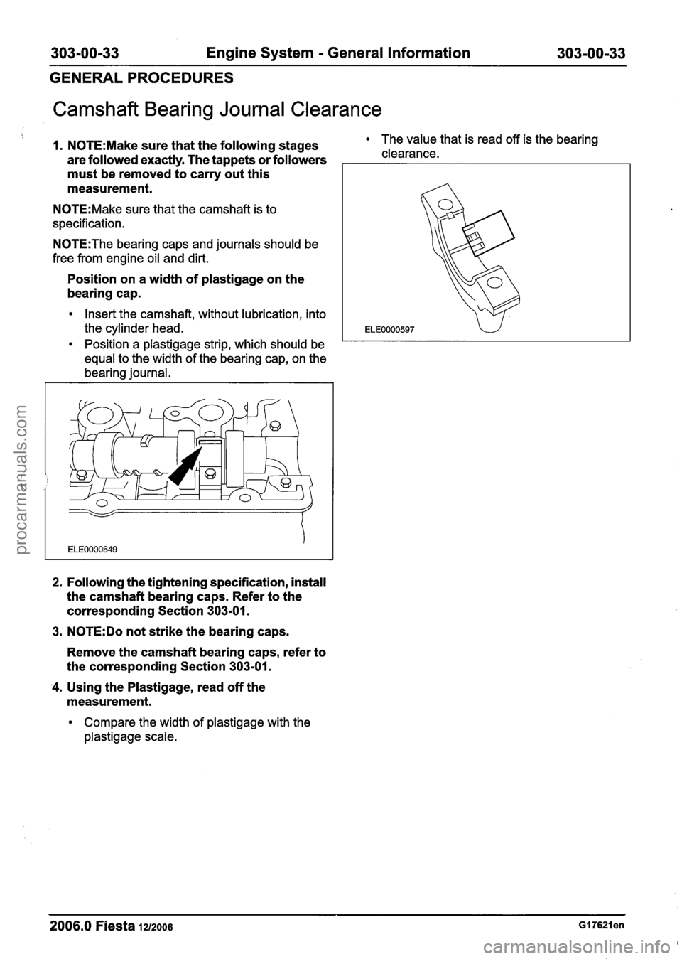 FORD FIESTA 2007 Workshop Manual
303-00-33 Engine System - General Information 303-00-33
GENERAL PROCEDURES
Camshaft Bearing Journal Clearance
1. N0TE:Make sure that the following stages The value that is read off is the bea FORD FIESTA 2007 Workshop Manual
303-00-33 Engine System - General Information 303-00-33
GENERAL PROCEDURES
Camshaft Bearing Journal Clearance
1. N0TE:Make sure that the following stages The value that is read off is the bea