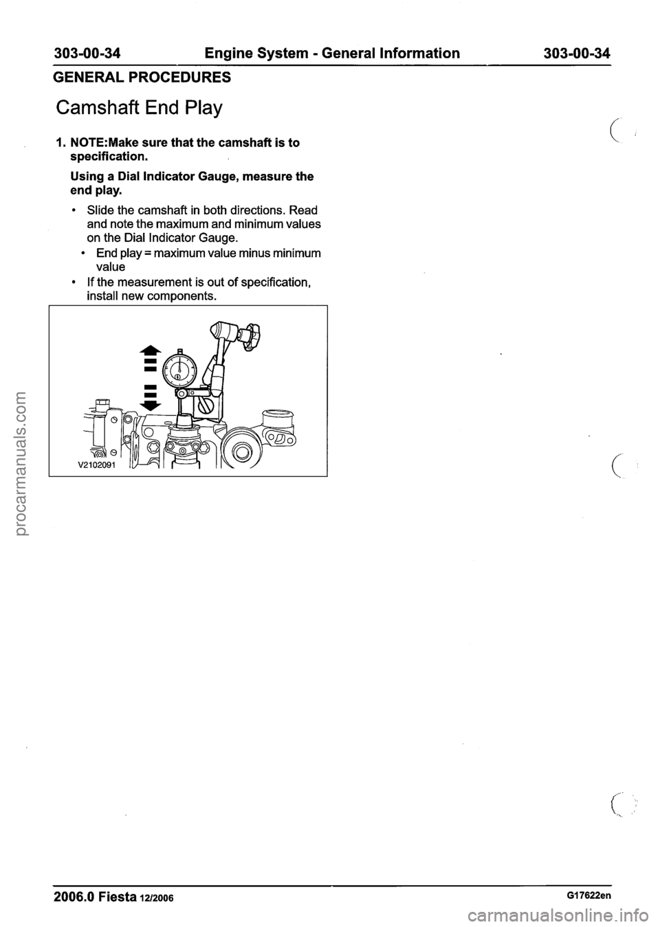 FORD FIESTA 2007 Workshop Manual
303-00-34 Engine System - General Information 303-00-34
GENERAL
PROCEDURES
Camshaft End Play
1. N0TE:Make sure that the camshaft is to
specification.
Using a Dial Indicator Gauge, measure FORD FIESTA 2007 Workshop Manual
303-00-34 Engine System - General Information 303-00-34
GENERAL
PROCEDURES
Camshaft End Play
1. N0TE:Make sure that the camshaft is to
specification.
Using a Dial Indicator Gauge, measure