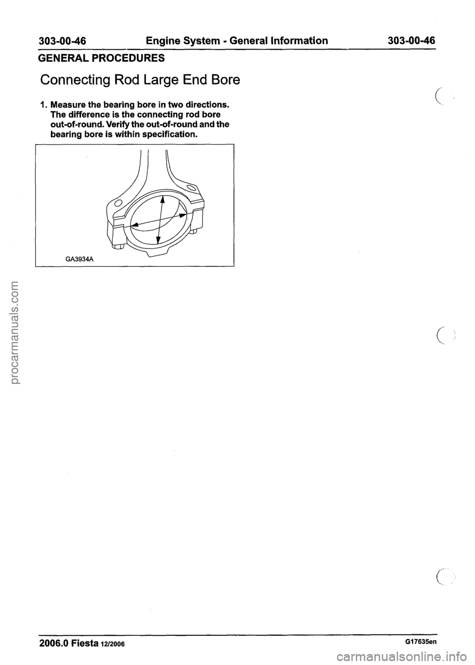 FORD FIESTA 2007 Workshop Manual
303-00-46 Engine System - General Information 303-00-46
GENERALPROCEDURES
Connecting Rod Large End Bore
1. Measure the bearing bore in two directions.
The difference is the connecting rod b FORD FIESTA 2007 Workshop Manual
303-00-46 Engine System - General Information 303-00-46
GENERALPROCEDURES
Connecting Rod Large End Bore
1. Measure the bearing bore in two directions.
The difference is the connecting rod b
