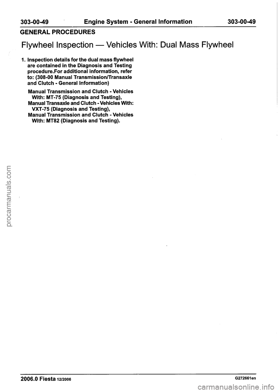 FORD FIESTA 2007 Workshop Manual
303-0049 Engine System - General Information 303-00-49
GENERAL PROCEDURES
Flywheel lnspection - Vehicles With: Dual Mass Flywheel
1. lnspection details for the dual mass flywheel
are conta FORD FIESTA 2007 Workshop Manual
303-0049 Engine System - General Information 303-00-49
GENERAL PROCEDURES
Flywheel lnspection - Vehicles With: Dual Mass Flywheel
1. lnspection details for the dual mass flywheel
are conta