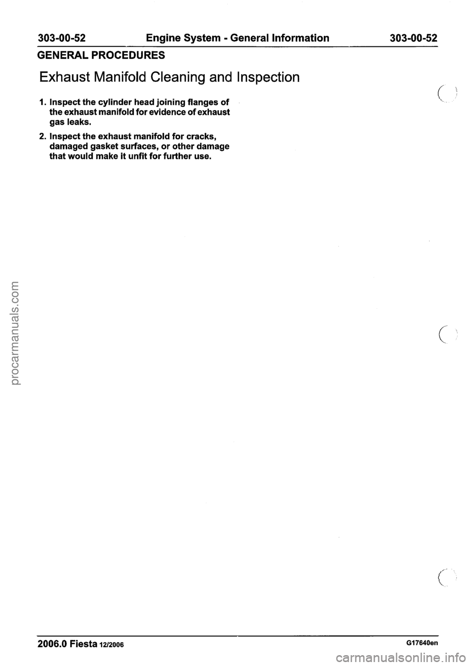 FORD FIESTA 2007 Workshop Manual
303-00-52 Engine System - General Information 303-00-52
GENERAL
PROCEDURES
Exhaust Manifold Cleaning and Inspection
I. Inspect the cylinder head joining flanges of
the exhaust manifold f FORD FIESTA 2007 Workshop Manual
303-00-52 Engine System - General Information 303-00-52
GENERAL
PROCEDURES
Exhaust Manifold Cleaning and Inspection
I. Inspect the cylinder head joining flanges of
the exhaust manifold f