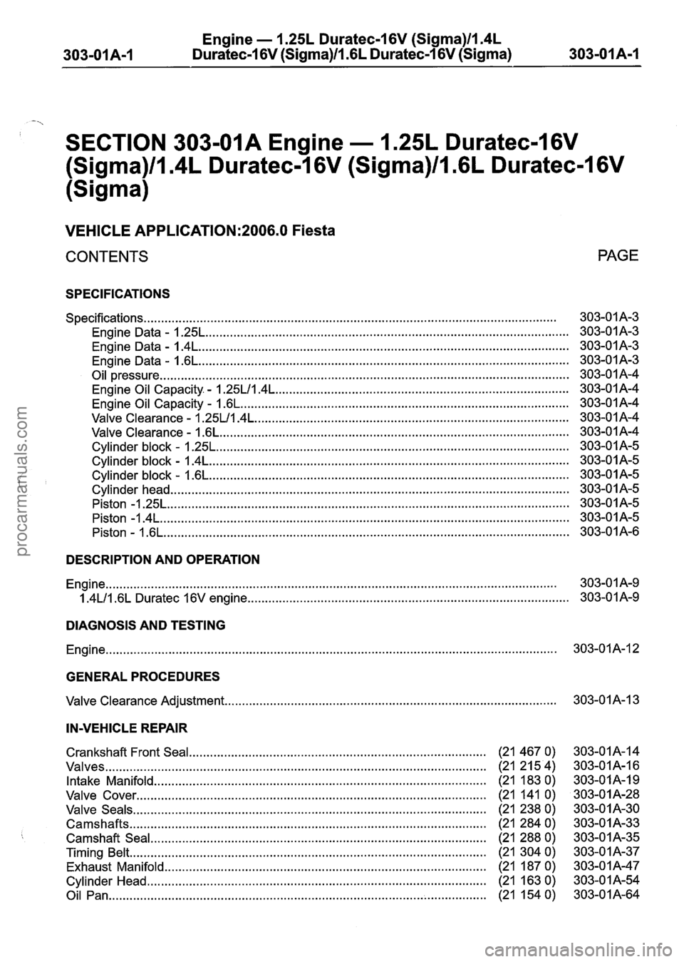 FORD FIESTA 2007 Workshop Manual
303-01 A-I Engine
. 1.25L Duratec-1 6V (Sigma)ll.4L
Duratec-I
6V (Sigma)ll . 6L Duratec-1 6V (Sigma)
303-01 A-I
SECTION 303-01A Engine . 1.25L Duratec-1 6V
(Sigma)/l.4L Duratec-I 6V (Sigma)/l FORD FIESTA 2007 Workshop Manual
303-01 A-I Engine
. 1.25L Duratec-1 6V (Sigma)ll.4L
Duratec-I
6V (Sigma)ll . 6L Duratec-1 6V (Sigma)
303-01 A-I
SECTION 303-01A Engine . 1.25L Duratec-1 6V
(Sigma)/l.4L Duratec-I 6V (Sigma)/l
