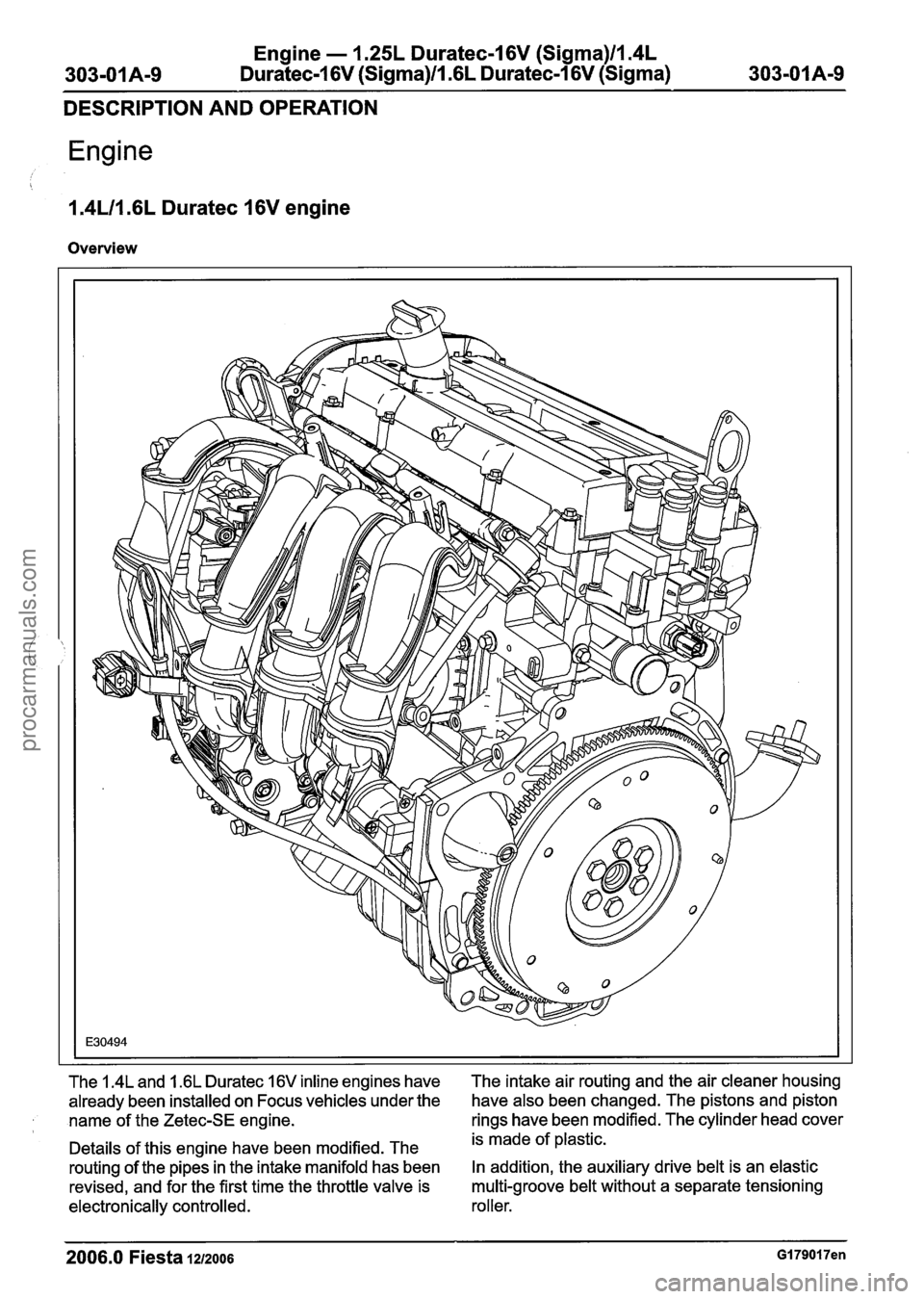 FORD FIESTA 2007 Workshop Manual
Engine - 1.25L Duratec-I 6V (Sigma)ll.4L
303-01 A-9 Duratec-1 6V (Sigma)/l .6L
Duratec-1 6V (Sigma) 303-01 A-9
DESCRIPTION AND OPERATION
Engine
i
1.4U1.6L Duratec 16V engine
Overview
The 1. FORD FIESTA 2007 Workshop Manual
Engine - 1.25L Duratec-I 6V (Sigma)ll.4L
303-01 A-9 Duratec-1 6V (Sigma)/l .6L
Duratec-1 6V (Sigma) 303-01 A-9
DESCRIPTION AND OPERATION
Engine
i
1.4U1.6L Duratec 16V engine
Overview
The 1.