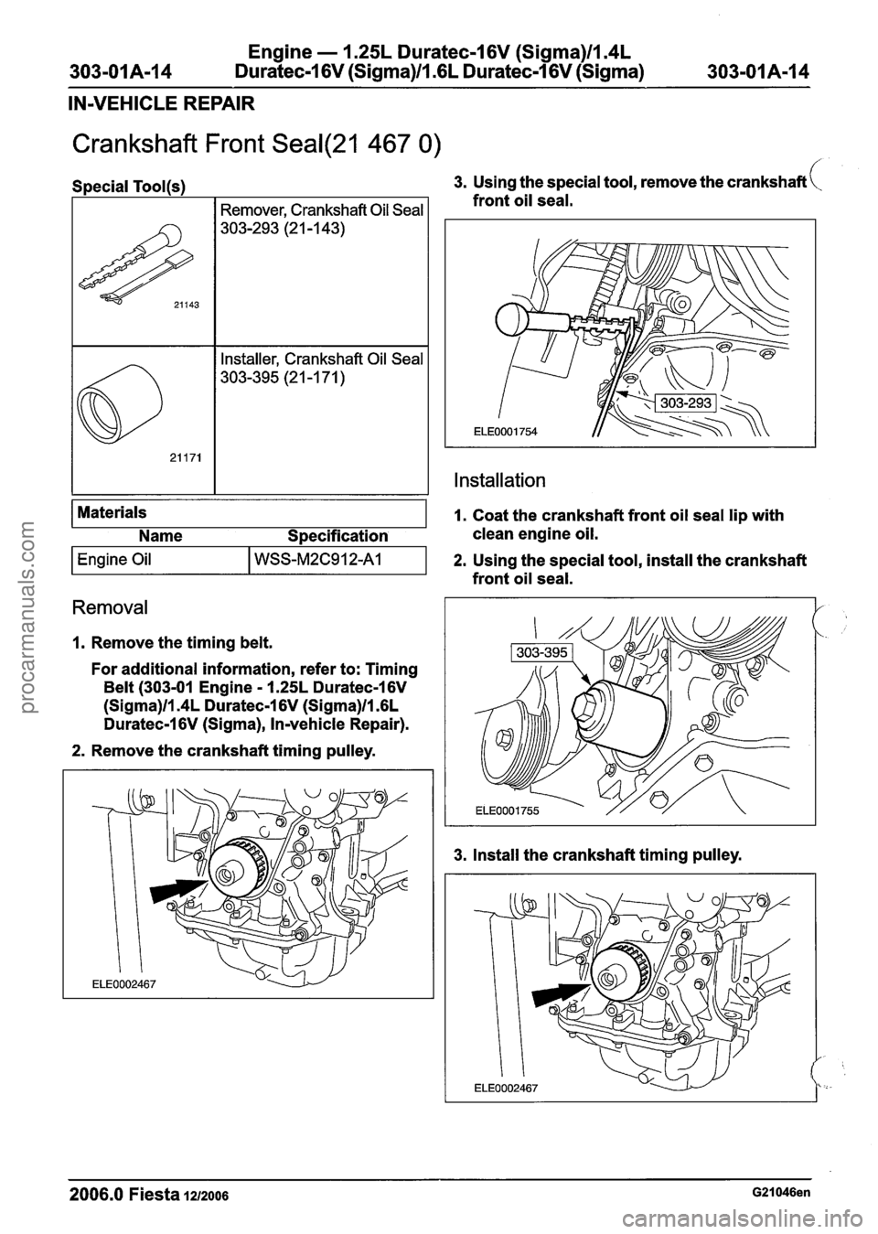 FORD FIESTA 2007 Workshop Manual
303-01 A-I 4 Engine
- 1.25L Duratec-1 6V (Sigma)llm4L
Duratec-1 6V (Sigma)/l .6L
Duratec-1 6V (Sigma) 303-01 A-I 4
IN-VEHICLE REPAIR
Crankshaft Front Seal(21 467 0)
(-
Special Tool(~) 3.
FORD FIESTA 2007 Workshop Manual
303-01 A-I 4 Engine
- 1.25L Duratec-1 6V (Sigma)llm4L
Duratec-1 6V (Sigma)/l .6L
Duratec-1 6V (Sigma) 303-01 A-I 4
IN-VEHICLE REPAIR
Crankshaft Front Seal(21 467 0)
(-
Special Tool(~) 3.