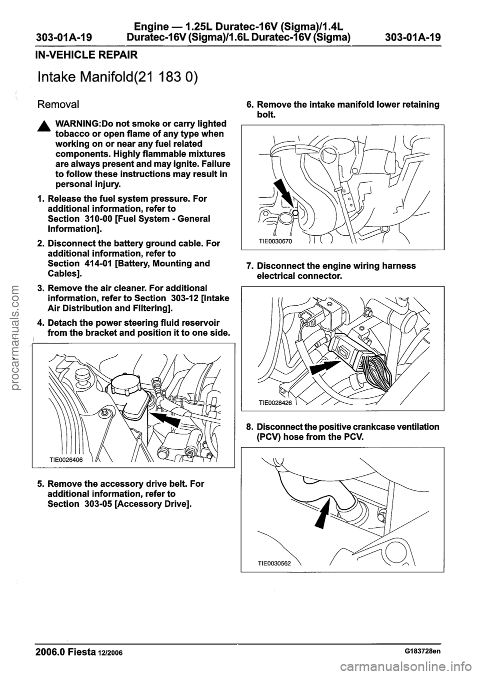FORD FIESTA 2007 User Guide
Engine - 1.25L Duratec-I 6V (Sigma)ll.4L
303-01A-I 9 Duratec-1 6V (Sigma)/l .6L Duratec-1 6V (Sigma) 303-OIA-I 9
IN-VEHICLE REPAIR
Intake Manifold(21 183 0)
Removal 6. Remove the intake manifold FORD FIESTA 2007 User Guide
Engine - 1.25L Duratec-I 6V (Sigma)ll.4L
303-01A-I 9 Duratec-1 6V (Sigma)/l .6L Duratec-1 6V (Sigma) 303-OIA-I 9
IN-VEHICLE REPAIR
Intake Manifold(21 183 0)
Removal 6. Remove the intake manifold