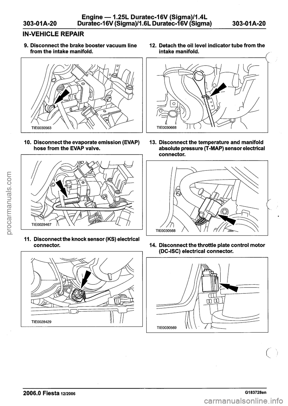 FORD FIESTA 2007 Repair Manual
Engine - 1.25L Duratec-1 6V (Sigma)llm4L
303-01 A120 Duratec-1 6V (Sigma)ll .6L Duratec-1 6V (Sigma)
303-01 Am20
IN-VEHICLE REPAIR
9. Disconnect the brake booster vacuum line
from the intake FORD FIESTA 2007 Repair Manual
Engine - 1.25L Duratec-1 6V (Sigma)llm4L
303-01 A120 Duratec-1 6V (Sigma)ll .6L Duratec-1 6V (Sigma)
303-01 Am20
IN-VEHICLE REPAIR
9. Disconnect the brake booster vacuum line
from the intake