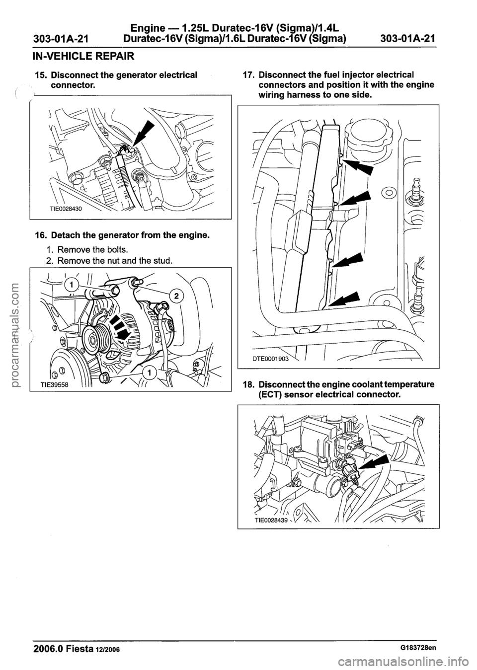 FORD FIESTA 2007 Workshop Manual
Engine - 1.25L Duratec-I 6V (Sigma)ll14L
Duratec-1 6V (Sigma)ll16L Duratec-1 6V (Sigma)
IN-VEHICLE REPAIR
15. Disconnect the generator electrical 17. Disconnect the fuel injector electrical
con FORD FIESTA 2007 Workshop Manual
Engine - 1.25L Duratec-I 6V (Sigma)ll14L
Duratec-1 6V (Sigma)ll16L Duratec-1 6V (Sigma)
IN-VEHICLE REPAIR
15. Disconnect the generator electrical 17. Disconnect the fuel injector electrical
con