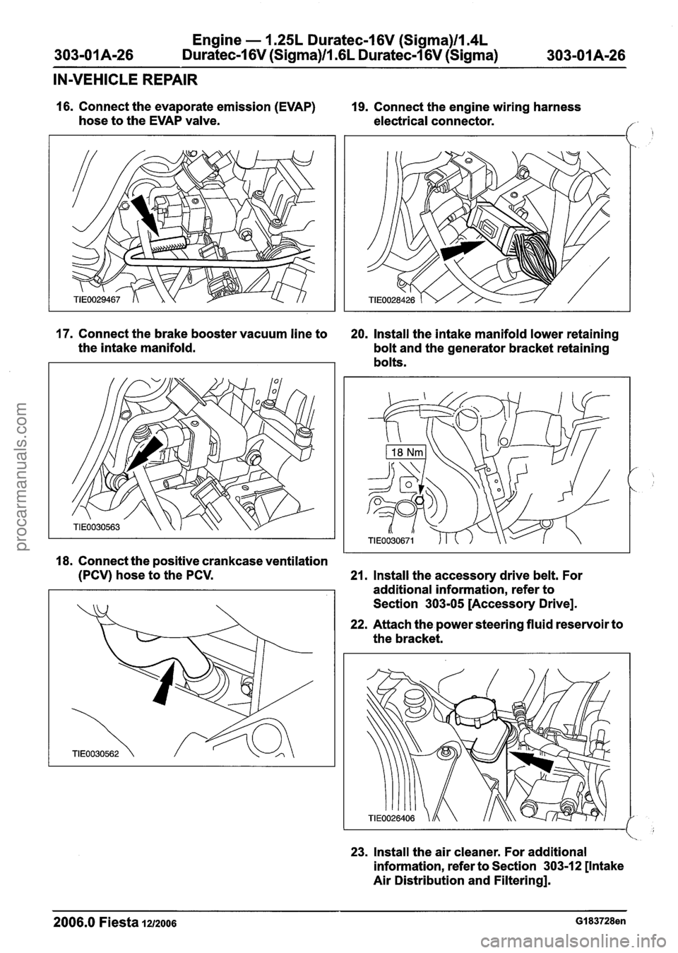 FORD FIESTA 2007 Workshop Manual
Engine - 1.25L Duratec-1 6V (Sigma)ll.4L
303-01 A-26 Duratec-1 6V (Sigma)Il.GL Duratec-1 6V (Sigma) 303-01 A-26
IN-VEHICLE REPAIR
16. Connect the evaporate emission (EVAP)
hose to the EVAP FORD FIESTA 2007 Workshop Manual
Engine - 1.25L Duratec-1 6V (Sigma)ll.4L
303-01 A-26 Duratec-1 6V (Sigma)Il.GL Duratec-1 6V (Sigma) 303-01 A-26
IN-VEHICLE REPAIR
16. Connect the evaporate emission (EVAP)
hose to the EVAP
