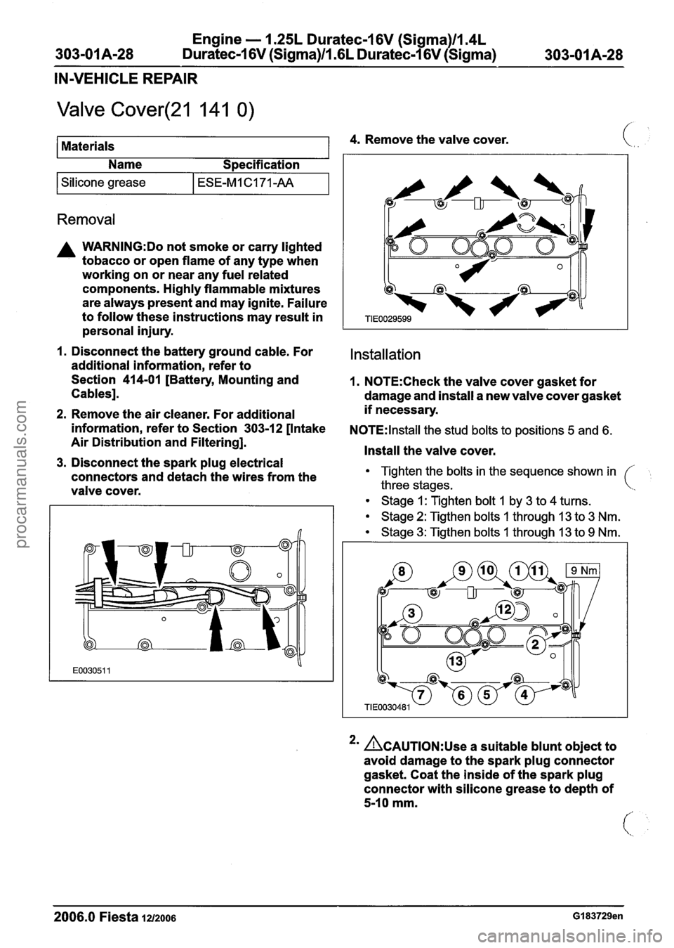 FORD FIESTA 2007 User Guide
Engine - I .25L Duratec-1 6V (Sigma)llm4L
303-01 A-28 Duratec-1 6V (Sigma)llm6L Duratec-1 6V (Sigma) 303-01 A-28
IN-VEHICLE REPAIR
Valve Cover(21 141 0)
Materials 4. Remove the valve cover. ( FORD FIESTA 2007 User Guide
Engine - I .25L Duratec-1 6V (Sigma)llm4L
303-01 A-28 Duratec-1 6V (Sigma)llm6L Duratec-1 6V (Sigma) 303-01 A-28
IN-VEHICLE REPAIR
Valve Cover(21 141 0)
Materials 4. Remove the valve cover. (