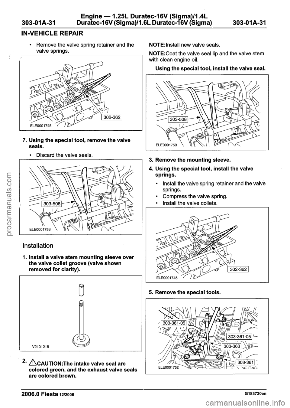FORD FIESTA 2007 Workshop Manual
Engine - 1.25L Duratec-1 6V (Sigma)ll.4L
303-01A-31 Duratec-1 6V (Sigma)/l .6L Duratec-1 6V (Sigma) 303-01 A-31
IN-VEHICLE REPAIR
Remove the valve spring retainer and the
valve springs.
7. Us FORD FIESTA 2007 Workshop Manual
Engine - 1.25L Duratec-1 6V (Sigma)ll.4L
303-01A-31 Duratec-1 6V (Sigma)/l .6L Duratec-1 6V (Sigma) 303-01 A-31
IN-VEHICLE REPAIR
Remove the valve spring retainer and the
valve springs.
7. Us