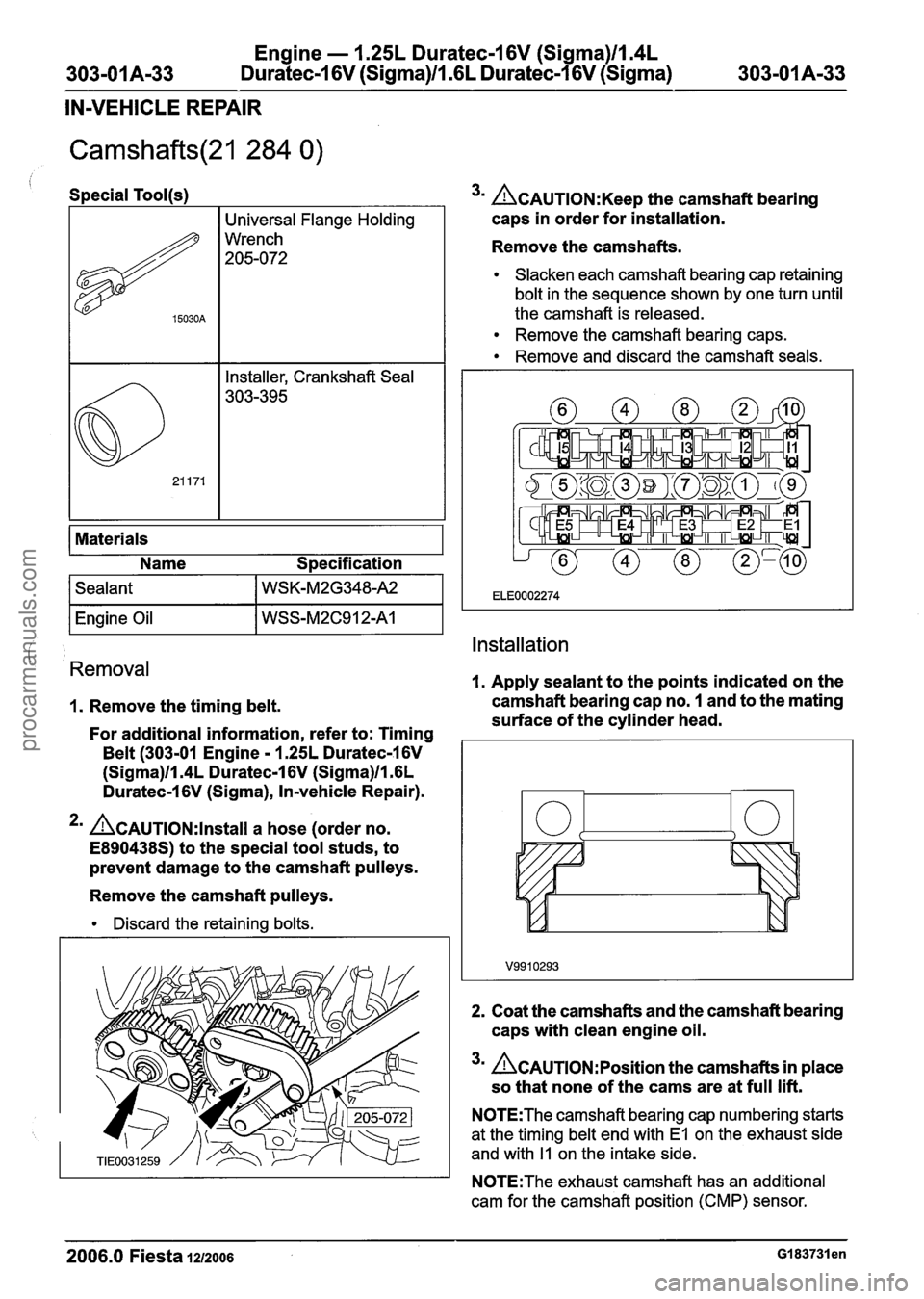 FORD FIESTA 2007 Repair Manual
Engine - 1.25L Duratec-1 6V (Sigma)ll.4L
303-01 A-33 Duratec-1 6V (Sigma)ll.GL Duratec-1 6V (Sigma) 303-01 A-33
IN-VEHICLE REPAIR
Camshafts(21 284 0)
Special Tool(s)
Materials
Name Specificat FORD FIESTA 2007 Repair Manual
Engine - 1.25L Duratec-1 6V (Sigma)ll.4L
303-01 A-33 Duratec-1 6V (Sigma)ll.GL Duratec-1 6V (Sigma) 303-01 A-33
IN-VEHICLE REPAIR
Camshafts(21 284 0)
Special Tool(s)
Materials
Name Specificat