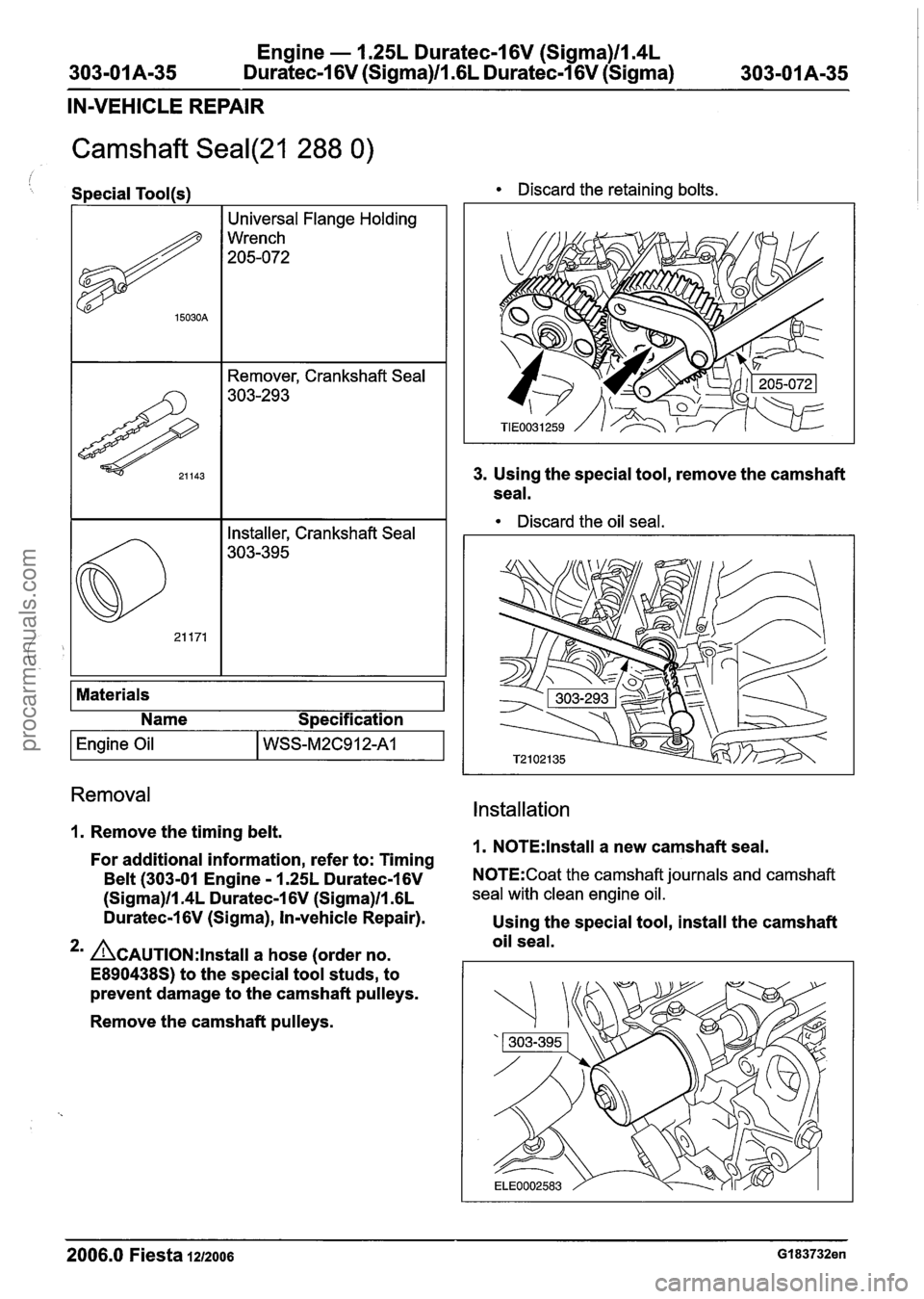 FORD FIESTA 2007 Workshop Manual
Engine - 1.25L Duratec-1 6V (Sigma)llI4L
303-01 A-35 Duratec-1 6V (Sigma)lll6L Duratec-1 6V (Sigma) 303-01 Am35
IN-VEHICLE REPAIR
Camshaft Seal(21 288 0)
Special Tool(s) Discard the retaining b FORD FIESTA 2007 Workshop Manual
Engine - 1.25L Duratec-1 6V (Sigma)llI4L
303-01 A-35 Duratec-1 6V (Sigma)lll6L Duratec-1 6V (Sigma) 303-01 Am35
IN-VEHICLE REPAIR
Camshaft Seal(21 288 0)
Special Tool(s) Discard the retaining b