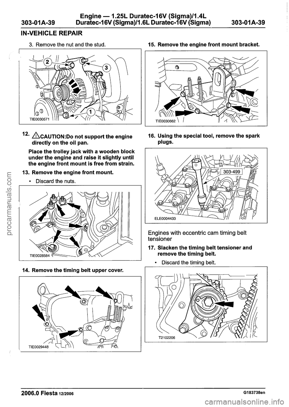FORD FIESTA 2007 Workshop Manual
Engine - 1.25L Duratec-1 6V (Sigma)ll.4L
303-01 A-39 Duratec-1 6V (Sigma)/l .6L
Duratec-1 6V (Sigma)
303-01 A-39
IN-VEHICLE REPAIR
3. Remove the nut and the stud. 15. Remove the engine fron FORD FIESTA 2007 Workshop Manual
Engine - 1.25L Duratec-1 6V (Sigma)ll.4L
303-01 A-39 Duratec-1 6V (Sigma)/l .6L
Duratec-1 6V (Sigma)
303-01 A-39
IN-VEHICLE REPAIR
3. Remove the nut and the stud. 15. Remove the engine fron