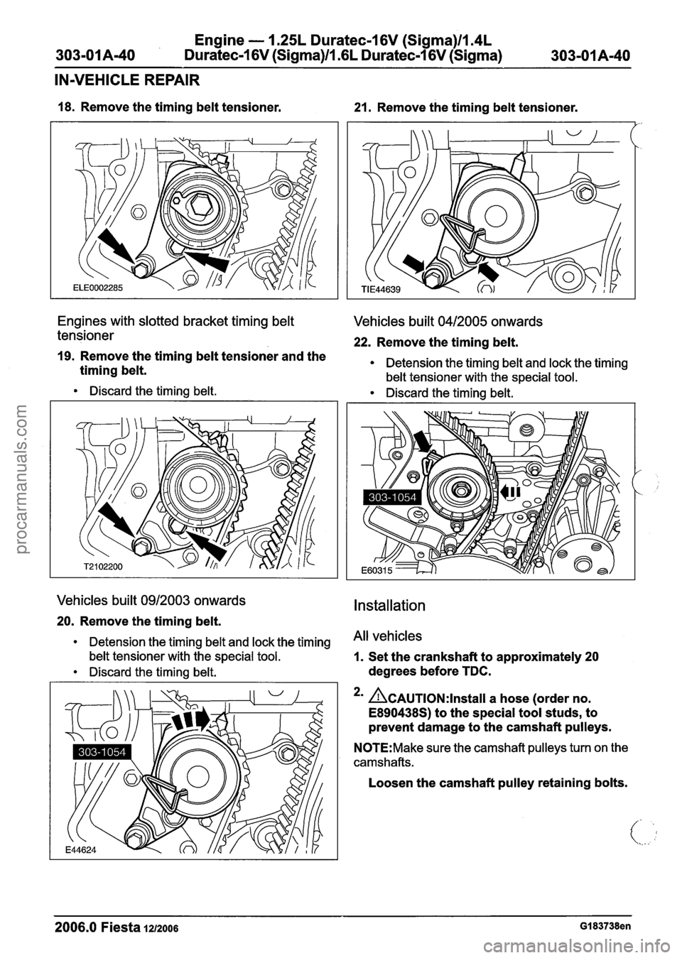 FORD FIESTA 2007 Workshop Manual
Engine - 1.25L Duratec-1 6V (Sigma)llm4L
Duratec-1 6V (Sigma)/l .6L Duratec-1 6V (Sigma)
IN-VEHICLE REPAIR
18. Remove the timing belt tensioner. 21. Remove the timing belt tensioner.
Engines FORD FIESTA 2007 Workshop Manual
Engine - 1.25L Duratec-1 6V (Sigma)llm4L
Duratec-1 6V (Sigma)/l .6L Duratec-1 6V (Sigma)
IN-VEHICLE REPAIR
18. Remove the timing belt tensioner. 21. Remove the timing belt tensioner.
Engines