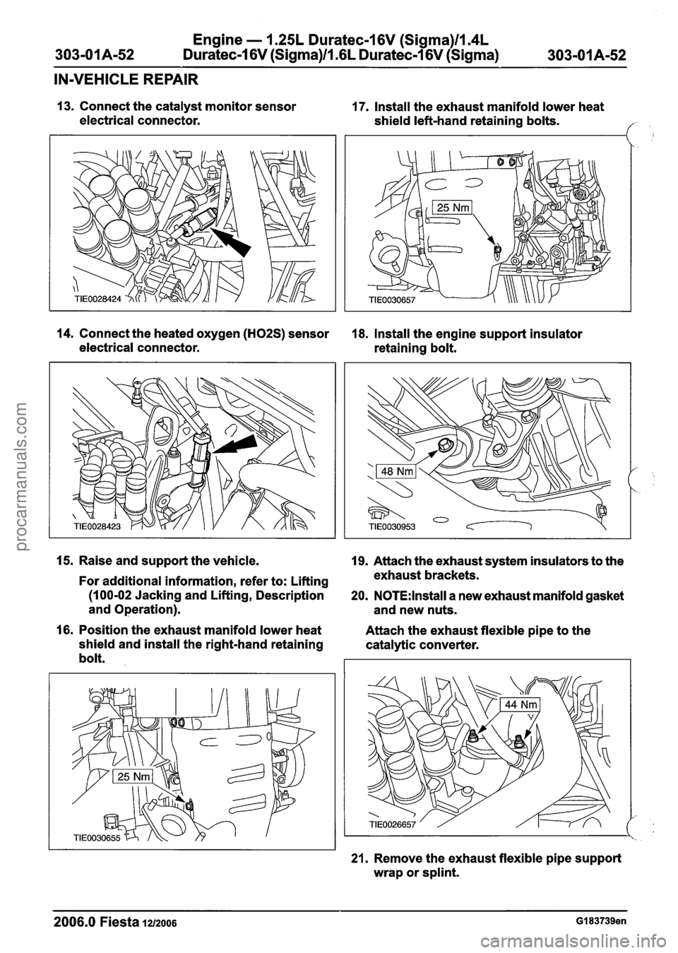 FORD FIESTA 2007 Repair Manual
Engine - 1.25L Duratec-1 6V (Sigma)ll.4L
303-01 A-52
Duratec-1 6V (Sigma)ll.GL Duratec-1 6V (Sigma)
303-0 1 A-52
IN-VEHICLE REPAIR
13. Connect the catalyst monitor sensor
17. Install the ex FORD FIESTA 2007 Repair Manual
Engine - 1.25L Duratec-1 6V (Sigma)ll.4L
303-01 A-52
Duratec-1 6V (Sigma)ll.GL Duratec-1 6V (Sigma)
303-0 1 A-52
IN-VEHICLE REPAIR
13. Connect the catalyst monitor sensor
17. Install the ex