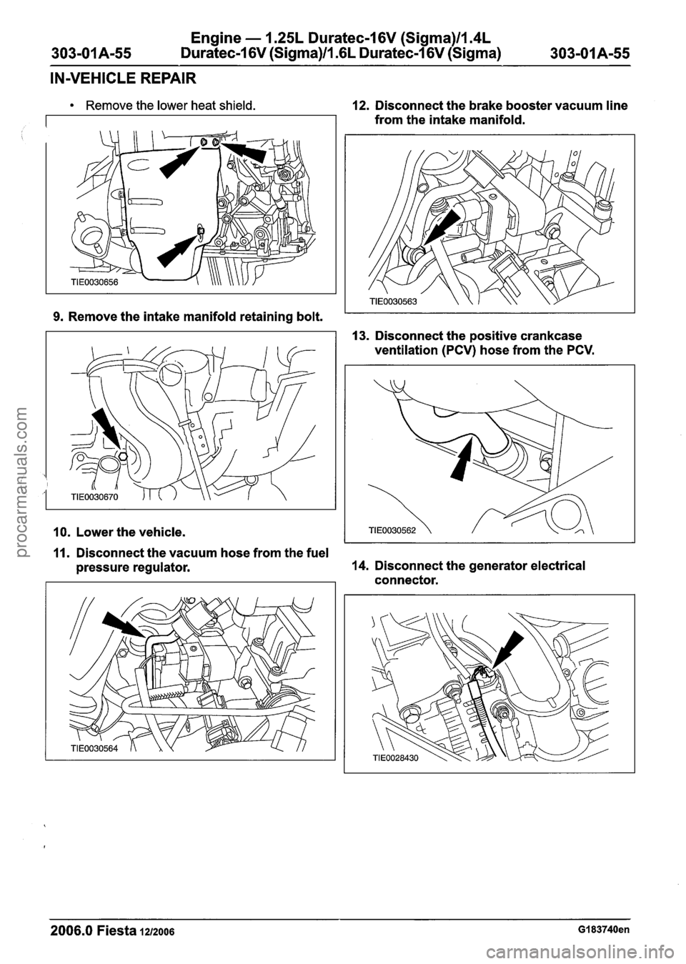 FORD FIESTA 2007 Workshop Manual
Engine - 1.25L Duratec-1 6V (Sigma)llI4L
303-01 Am55 Duratec-1 6V (Sigma)lll6L Duratec-1 6V (Sigma) 303-01 A-55
IN-VEHICLE REPAIR
Remove the lower heat shield.
9.
Remove the intake manifold r FORD FIESTA 2007 Workshop Manual
Engine - 1.25L Duratec-1 6V (Sigma)llI4L
303-01 Am55 Duratec-1 6V (Sigma)lll6L Duratec-1 6V (Sigma) 303-01 A-55
IN-VEHICLE REPAIR
Remove the lower heat shield.
9.
Remove the intake manifold r