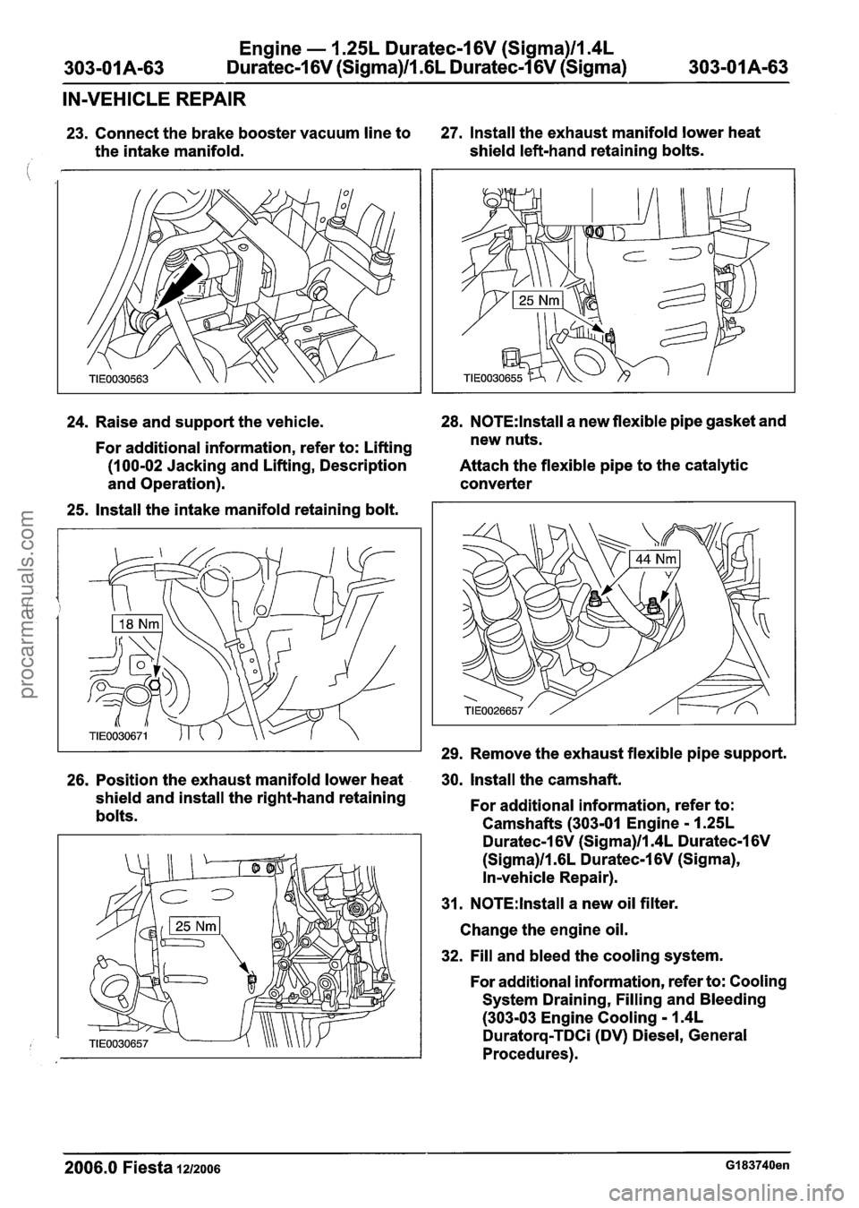 FORD FIESTA 2007 Workshop Manual
Engine - 1.25L Duratec-1 6V (Sigma)ll.4L
303-01 A-63 Duratec-1 6V (Sigma)/l.6L Duratec-1 6V (Sigma) 303-01 A-63
IN-VEHICLE REPAIR
23. Connect the brake booster vacuum line to 27. Install the FORD FIESTA 2007 Workshop Manual
Engine - 1.25L Duratec-1 6V (Sigma)ll.4L
303-01 A-63 Duratec-1 6V (Sigma)/l.6L Duratec-1 6V (Sigma) 303-01 A-63
IN-VEHICLE REPAIR
23. Connect the brake booster vacuum line to 27. Install the