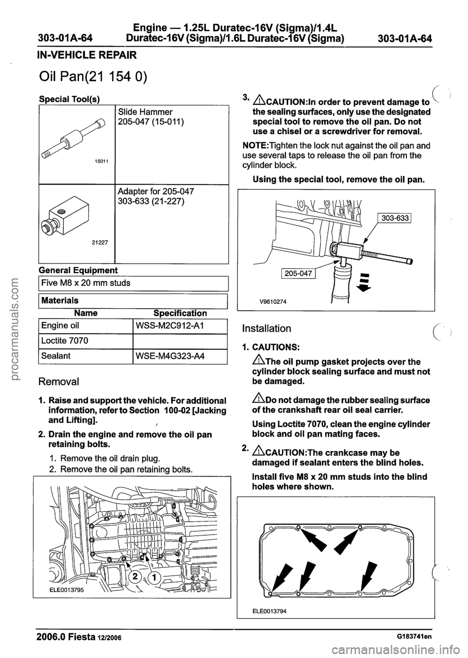 FORD FIESTA 2007 Workshop Manual
Engine - 1.25L Duratec-1 6V (Sigma)lla4L
303-01 A-64 Duratec-1 6V (Sigma)ll .6L Duratec-1 6V (Sigma) 303-01 A-64
IN-VEHICLE REPAIR
Oil Pan(21 154 0)
Special Tool(s)
Adapter for 205-047
303-633 FORD FIESTA 2007 Workshop Manual
Engine - 1.25L Duratec-1 6V (Sigma)lla4L
303-01 A-64 Duratec-1 6V (Sigma)ll .6L Duratec-1 6V (Sigma) 303-01 A-64
IN-VEHICLE REPAIR
Oil Pan(21 154 0)
Special Tool(s)
Adapter for 205-047
303-633