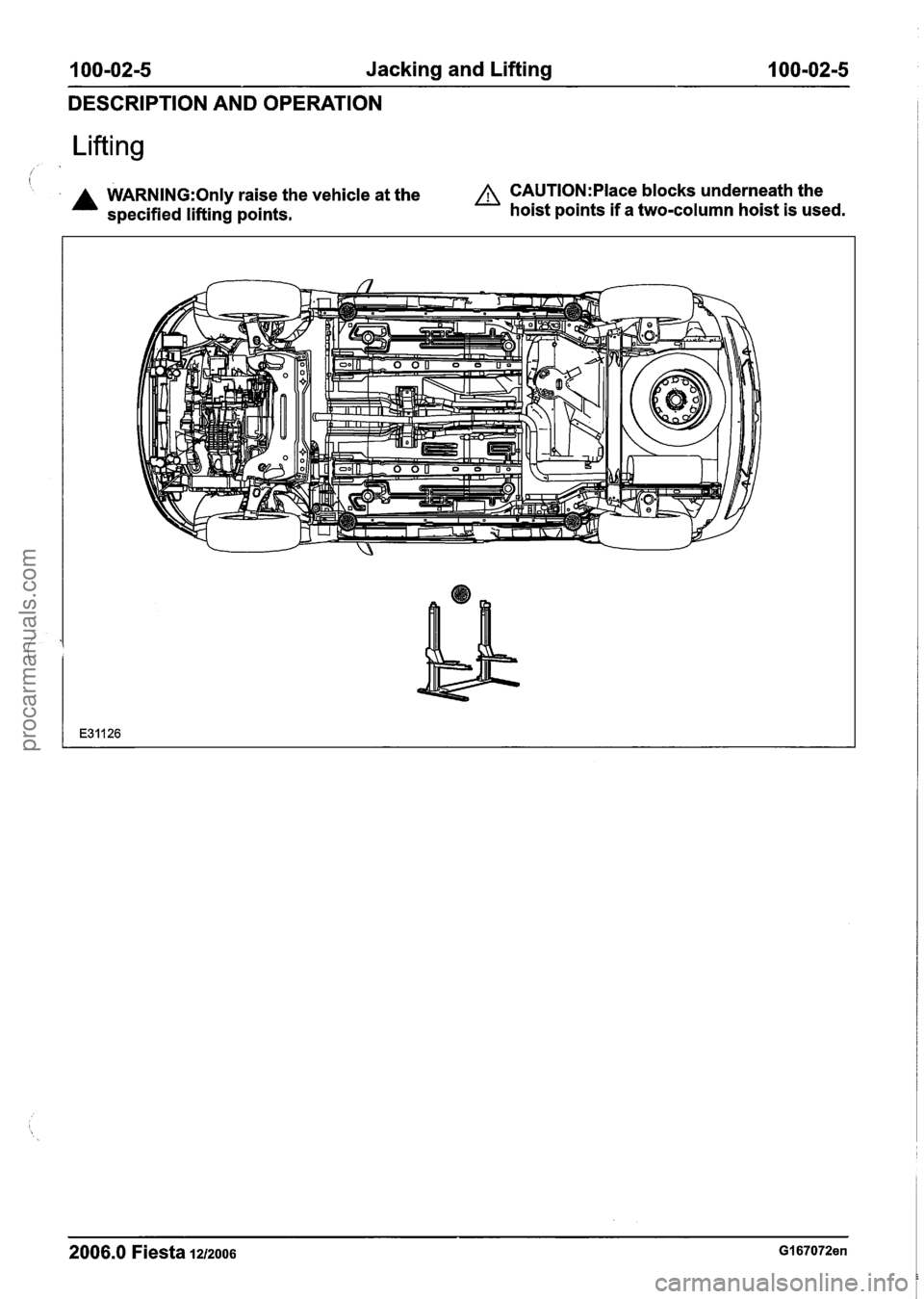 FORD FIESTA 2007 Workshop Manual
100-02-5 Jacking and Lifting 100-02-5
DESCRIPTION AND OPERATION
Lifting
/ A WARNING:Only raise the vehicle at the A CAUTI0N:Place blocks underneath the
specified lifting points. hoist points FORD FIESTA 2007 Workshop Manual
100-02-5 Jacking and Lifting 100-02-5
DESCRIPTION AND OPERATION
Lifting
/ A WARNING:Only raise the vehicle at the A CAUTI0N:Place blocks underneath the
specified lifting points. hoist points