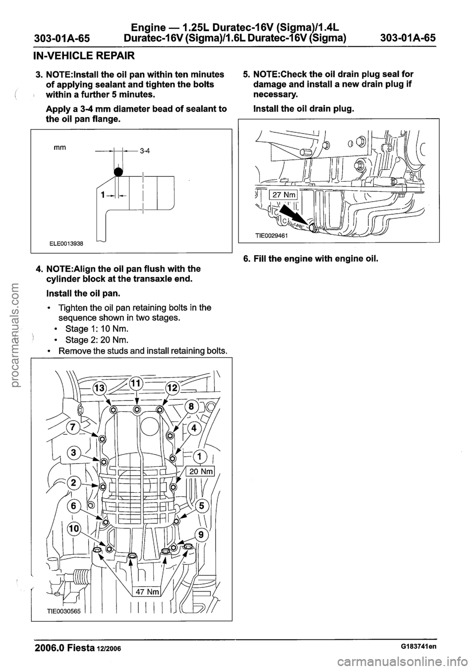 FORD FIESTA 2007 Workshop Manual
Engine - 1.25L Duratec-1 6V (Sigma)ll.4L
303-01 A-65 Duratec-1 6V (Sigma)ll .6L Duratec-1 6V (Sigma) 303-01 A-65
IN-VEHICLE REPAIR
3. N0TE:lnstall the oil pan within ten minutes 5. N0TE:Check t FORD FIESTA 2007 Workshop Manual
Engine - 1.25L Duratec-1 6V (Sigma)ll.4L
303-01 A-65 Duratec-1 6V (Sigma)ll .6L Duratec-1 6V (Sigma) 303-01 A-65
IN-VEHICLE REPAIR
3. N0TE:lnstall the oil pan within ten minutes 5. N0TE:Check t