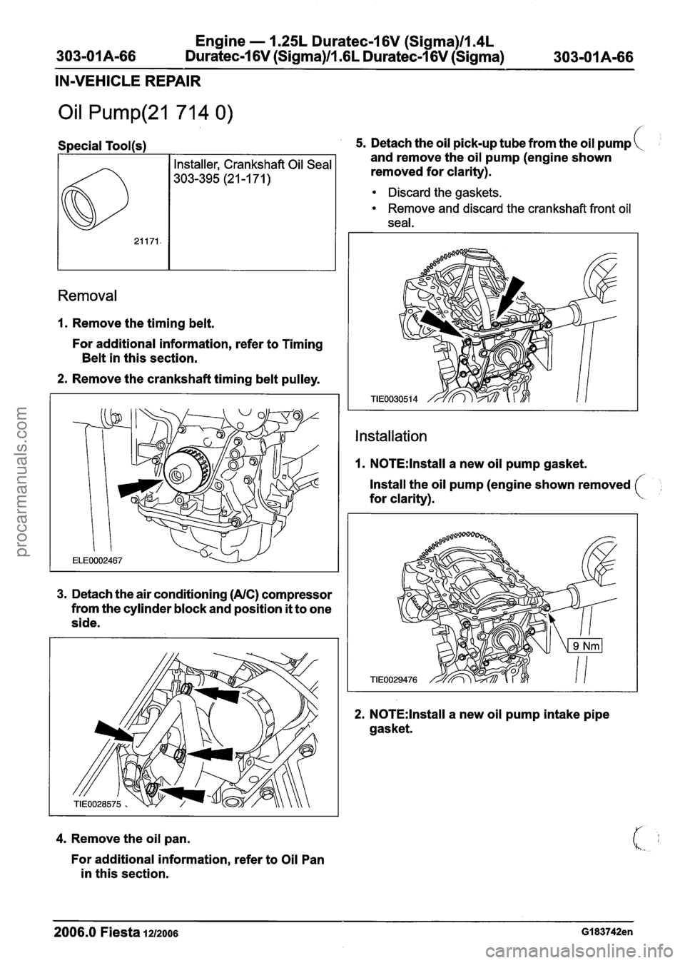 FORD FIESTA 2007 Workshop Manual
Engine - 1.25L Duratec-1 6V (Sigma)llm4L
303-01 A-66 Duratec-1 6V (Sigma)/l.GL Duratec-1 6V (Sigma) 303-01 A-66
IN-VEHICLE REPAIR
Oil Pump(21 714 0)
Special Tool(s)
Removal
1. Remove the ti FORD FIESTA 2007 Workshop Manual
Engine - 1.25L Duratec-1 6V (Sigma)llm4L
303-01 A-66 Duratec-1 6V (Sigma)/l.GL Duratec-1 6V (Sigma) 303-01 A-66
IN-VEHICLE REPAIR
Oil Pump(21 714 0)
Special Tool(s)
Removal
1. Remove the ti