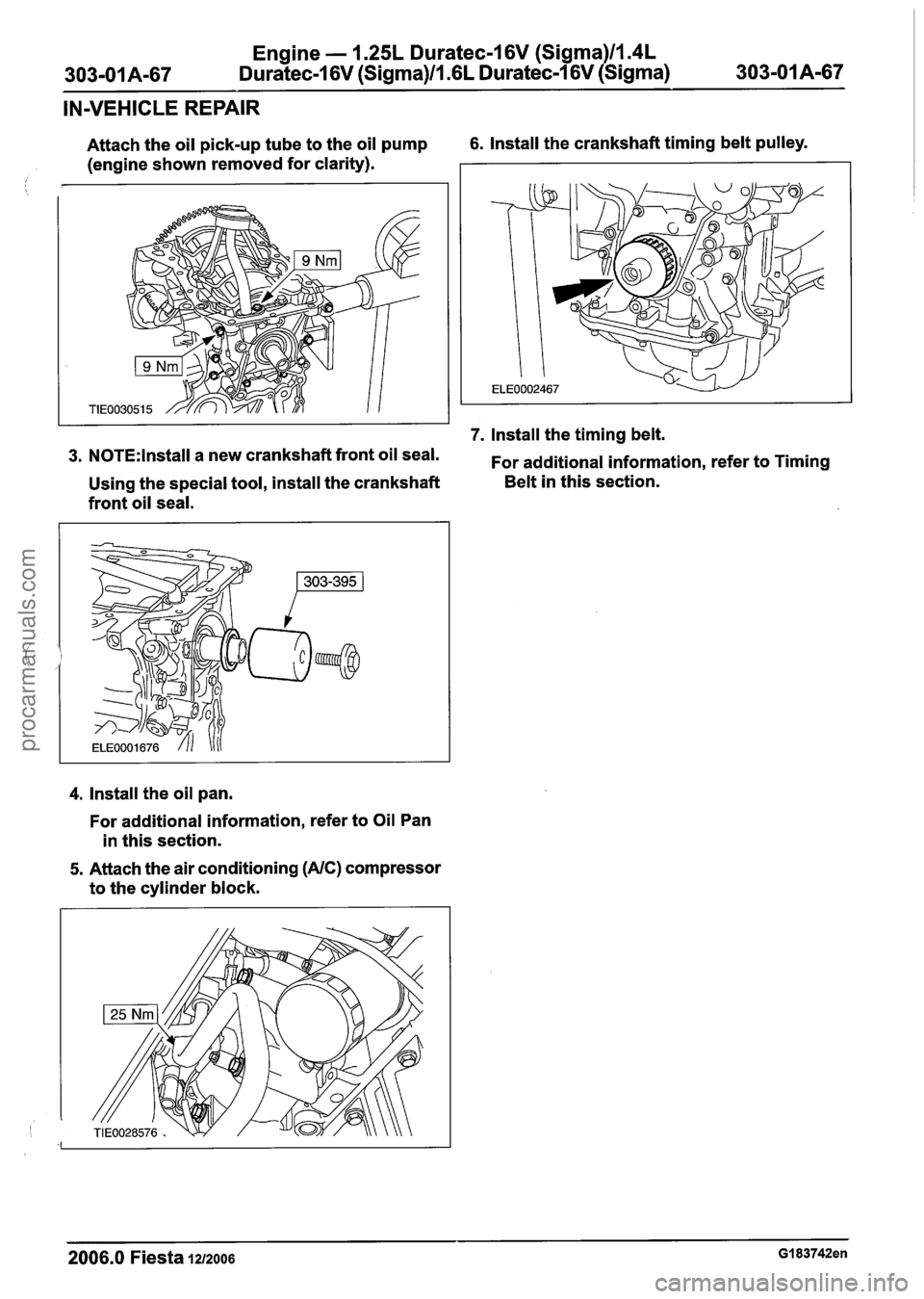 FORD FIESTA 2007 Workshop Manual
Engine - 1.25L Duratec-1 6V (Sigma)llI4L
303-01 A-67 Duratec-1 6V (Sigma)/l .6L Duratec-1 6V (Sigma) 303-01 A-67
IN-VEHICLE REPAIR
Attach the oil pick-up tube to the oil pump 6. Install the cr FORD FIESTA 2007 Workshop Manual
Engine - 1.25L Duratec-1 6V (Sigma)llI4L
303-01 A-67 Duratec-1 6V (Sigma)/l .6L Duratec-1 6V (Sigma) 303-01 A-67
IN-VEHICLE REPAIR
Attach the oil pick-up tube to the oil pump 6. Install the cr