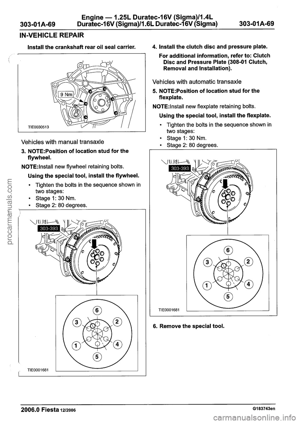 FORD FIESTA 2007 Workshop Manual
Engine - 1.25L Duratec-1 6V (Sigma)ll.4L
303-01 A-69 Duratec-1 6V (Sigma)/l .6L Duratec-I 6V
(Sigma)
303-01 A-69
IN-VEHICLE REPAIR
Install the crankshaft rear oil seal carrier. 4. Install t FORD FIESTA 2007 Workshop Manual
Engine - 1.25L Duratec-1 6V (Sigma)ll.4L
303-01 A-69 Duratec-1 6V (Sigma)/l .6L Duratec-I 6V
(Sigma)
303-01 A-69
IN-VEHICLE REPAIR
Install the crankshaft rear oil seal carrier. 4. Install t