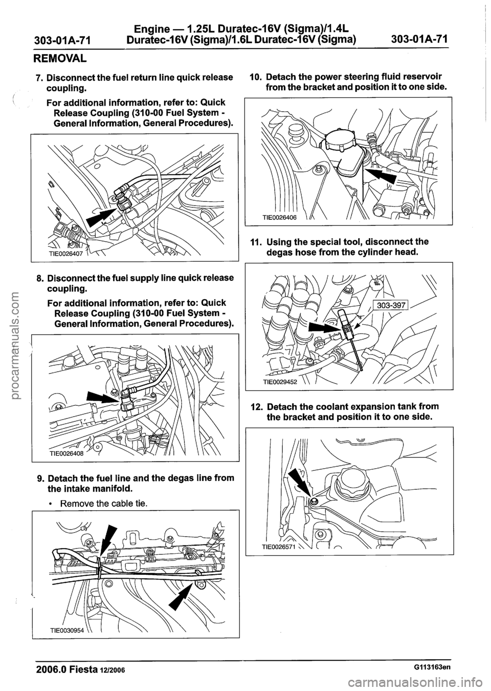 FORD FIESTA 2007 Workshop Manual
Engine - I .25L Duratec-1 6V (Sigma)ll.4L
Duratec-1 6V (Sigma)ll .6L Duratec-1 6V (Sigma)
REMOVAL
7. Disconnect the fuel return line quick release 10. Detach the power steering fluid reservoi FORD FIESTA 2007 Workshop Manual
Engine - I .25L Duratec-1 6V (Sigma)ll.4L
Duratec-1 6V (Sigma)ll .6L Duratec-1 6V (Sigma)
REMOVAL
7. Disconnect the fuel return line quick release 10. Detach the power steering fluid reservoi