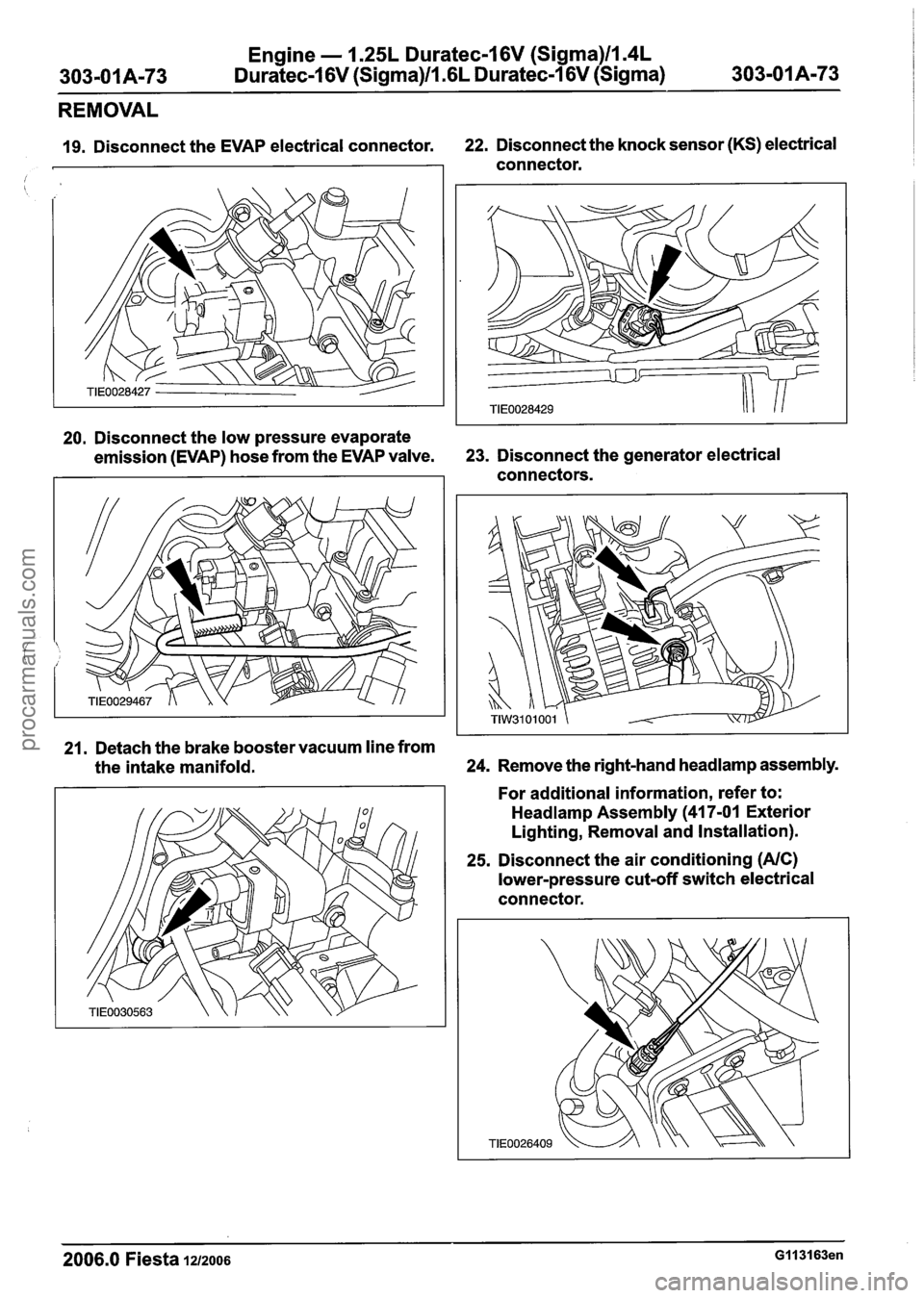 FORD FIESTA 2007 Repair Manual
Engine - 1.25L Duratec-1 6V (Sigma)lIl4L
Duratec-1 6V (Sigma)ll .6L Duratec-1 6V (Sigma)
REMOVAL
19. Disconnect the EVAP electrical connector. 22.
Disconnect the knock sensor (KS) electrical FORD FIESTA 2007 Repair Manual
Engine - 1.25L Duratec-1 6V (Sigma)lIl4L
Duratec-1 6V (Sigma)ll .6L Duratec-1 6V (Sigma)
REMOVAL
19. Disconnect the EVAP electrical connector. 22.
Disconnect the knock sensor (KS) electrical