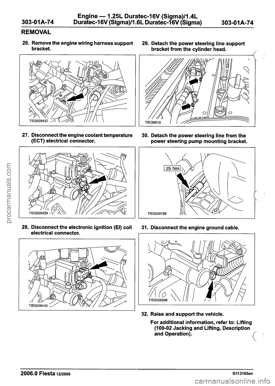 FORD FIESTA 2007 Workshop Manual
Engine - 1.25L Duratec-1 6V (Sigma)ll.4L
Duratec-1 6V (Sigma)ll.GL Duratec-1 6V (Sigma)
REMOVAL
26. Remove the engine wiring harness support
29. Detach the power steering line support
bra FORD FIESTA 2007 Workshop Manual
Engine - 1.25L Duratec-1 6V (Sigma)ll.4L
Duratec-1 6V (Sigma)ll.GL Duratec-1 6V (Sigma)
REMOVAL
26. Remove the engine wiring harness support
29. Detach the power steering line support
bra