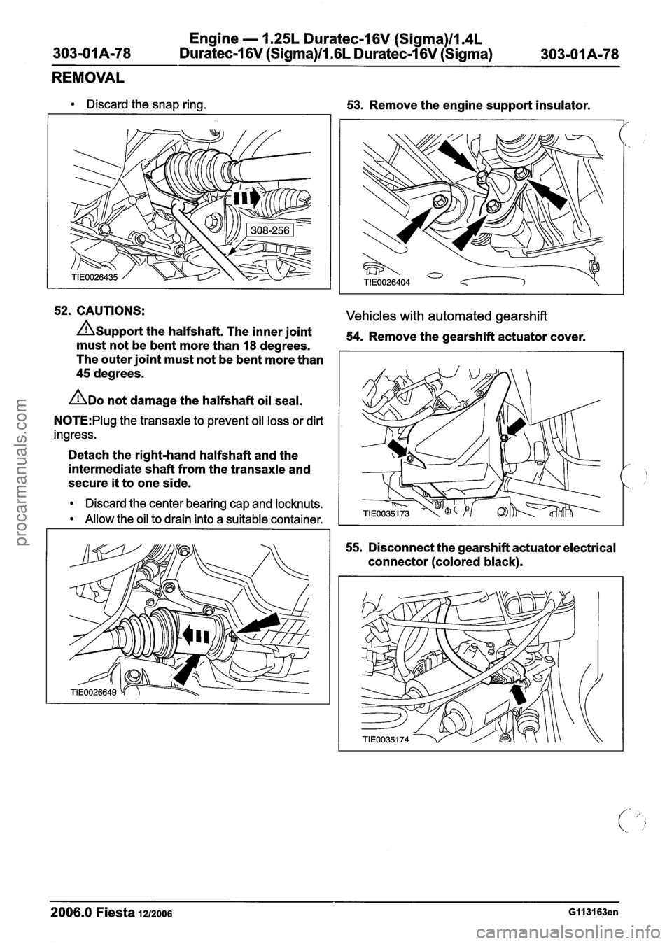FORD FIESTA 2007 Workshop Manual
Engine - 1.25L Duratec-1 6V (Sigma)ll.4L
303-01A-78 Duratec-1 6V (Sigma)/l .6L Duratec-1 6V (Sigma) 303=01 A178
REMOVAL
Discard the snap ring.
53. Remove the engine support insulator.
52. CAU FORD FIESTA 2007 Workshop Manual
Engine - 1.25L Duratec-1 6V (Sigma)ll.4L
303-01A-78 Duratec-1 6V (Sigma)/l .6L Duratec-1 6V (Sigma) 303=01 A178
REMOVAL
Discard the snap ring.
53. Remove the engine support insulator.
52. CAU