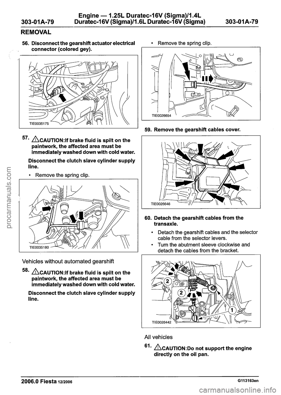FORD FIESTA 2007 User Guide
Engine - 1.25L Duratec-I 6V (Sigma)llm4L
303-01A-79 Duratec-1 6V (Sigma)/l .6L Duratec-1 6V (Sigma) 303-01 A-79
REMOVAL
56. Disconnect the gearshift actuator electrical Remove the spring clip. FORD FIESTA 2007 User Guide
Engine - 1.25L Duratec-I 6V (Sigma)llm4L
303-01A-79 Duratec-1 6V (Sigma)/l .6L Duratec-1 6V (Sigma) 303-01 A-79
REMOVAL
56. Disconnect the gearshift actuator electrical Remove the spring clip.