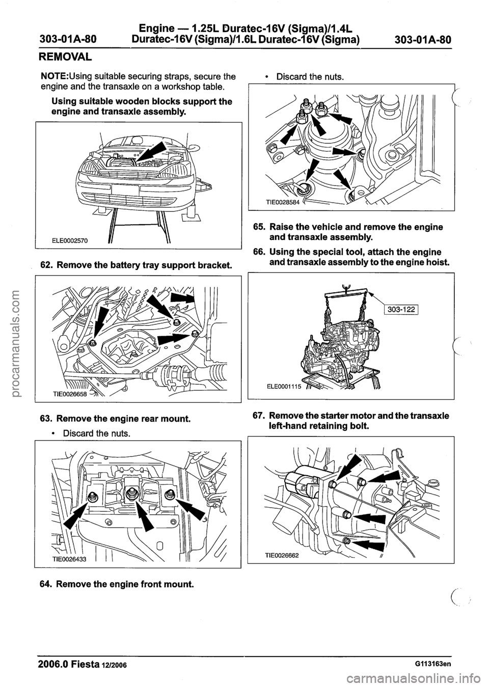FORD FIESTA 2007 Workshop Manual
Engine - 1.25L Duratec-1 6V (Sigma)ll14L
Duratec-I 6V (Sigma)ll16L Duratec-1 6V (Sigma)
REMOVAL
N0TE:Using suitable securing straps, secure the Discard the nuts.
engine and the transaxle on a w FORD FIESTA 2007 Workshop Manual
Engine - 1.25L Duratec-1 6V (Sigma)ll14L
Duratec-I 6V (Sigma)ll16L Duratec-1 6V (Sigma)
REMOVAL
N0TE:Using suitable securing straps, secure the Discard the nuts.
engine and the transaxle on a w