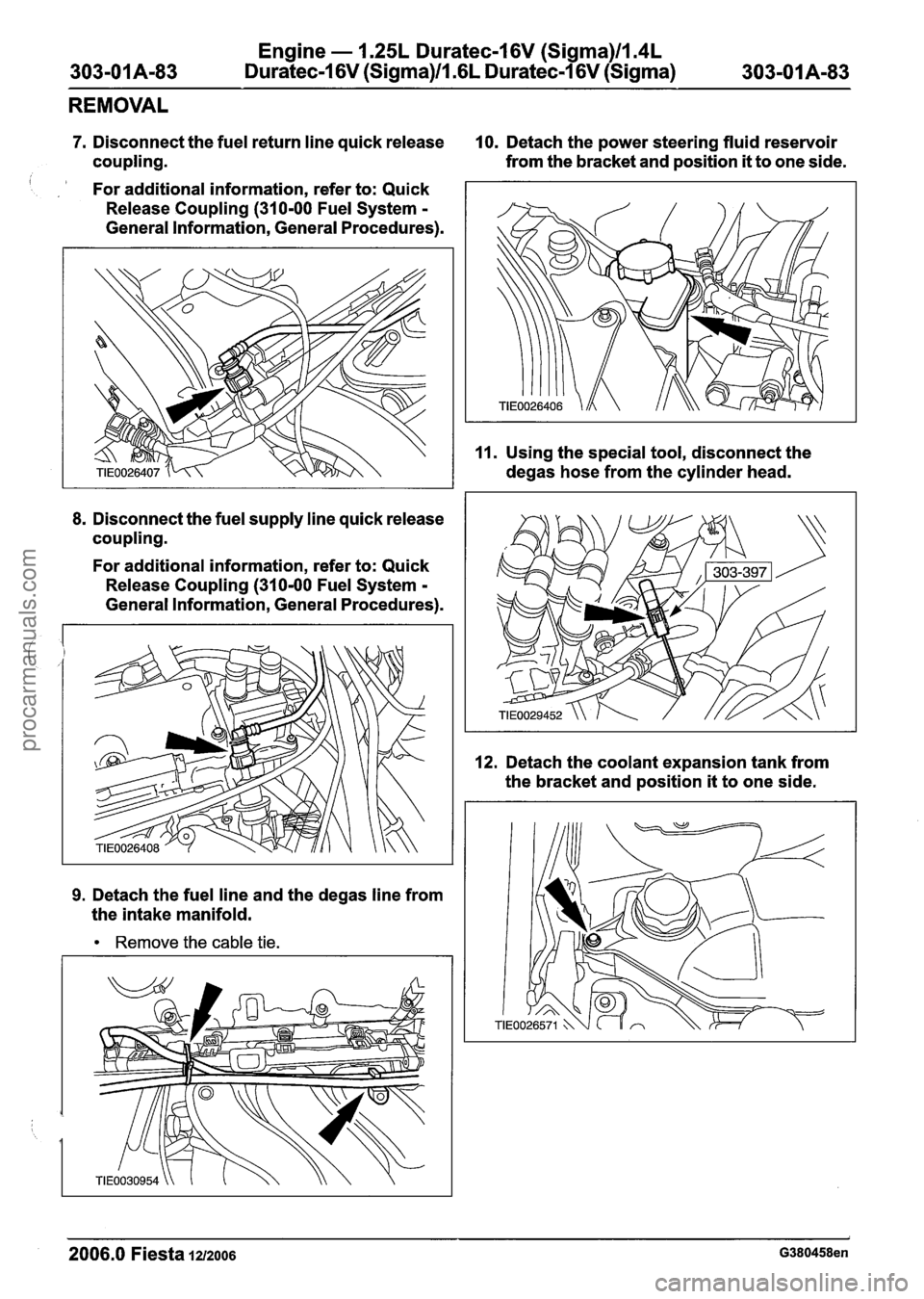 FORD FIESTA 2007 Workshop Manual
Engine - 1.25L Duratec-1 6V (Sigma)ll.4L
303-01 A-83 Duratec-1 6V (Sigma)ll .6L Duratec-1 6V (Sigma) 303-01 A-83
REMOVAL
7. Disconnect the fuel return line quick release 10. Detach the power st FORD FIESTA 2007 Workshop Manual
Engine - 1.25L Duratec-1 6V (Sigma)ll.4L
303-01 A-83 Duratec-1 6V (Sigma)ll .6L Duratec-1 6V (Sigma) 303-01 A-83
REMOVAL
7. Disconnect the fuel return line quick release 10. Detach the power st