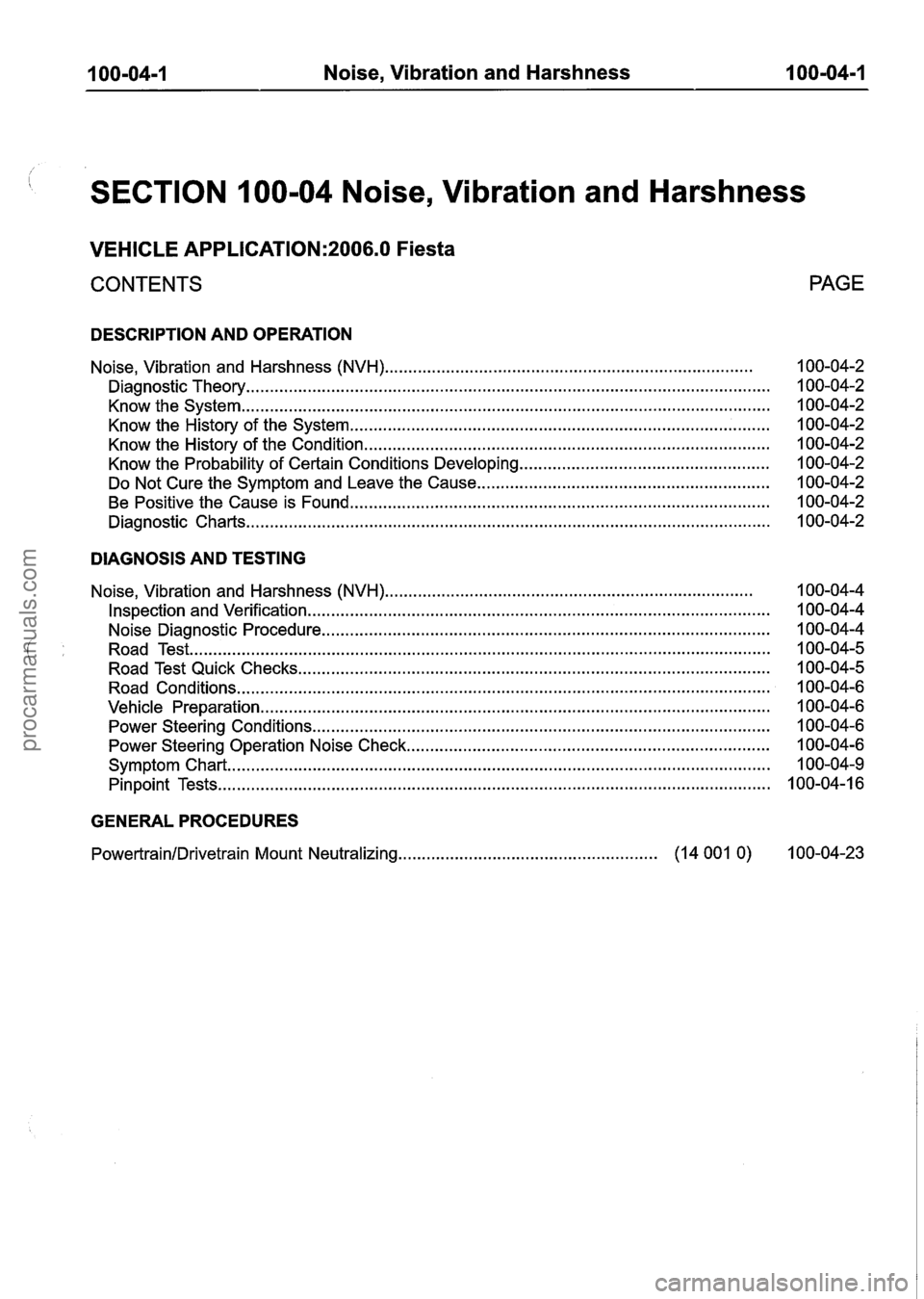 FORD FIESTA 2007  Workshop Manual 
100-04-1 Noise. Vibration and Harshness 100-04-1 
SECTION 100-04 Noise. Vibration and Harshness 
VEHICLE APPLICATION:2006.0 Fiesta 
CONTENTS  PAGE 
DESCRIPTION AND 
OPERATION 
Noise. Vibration and Ha