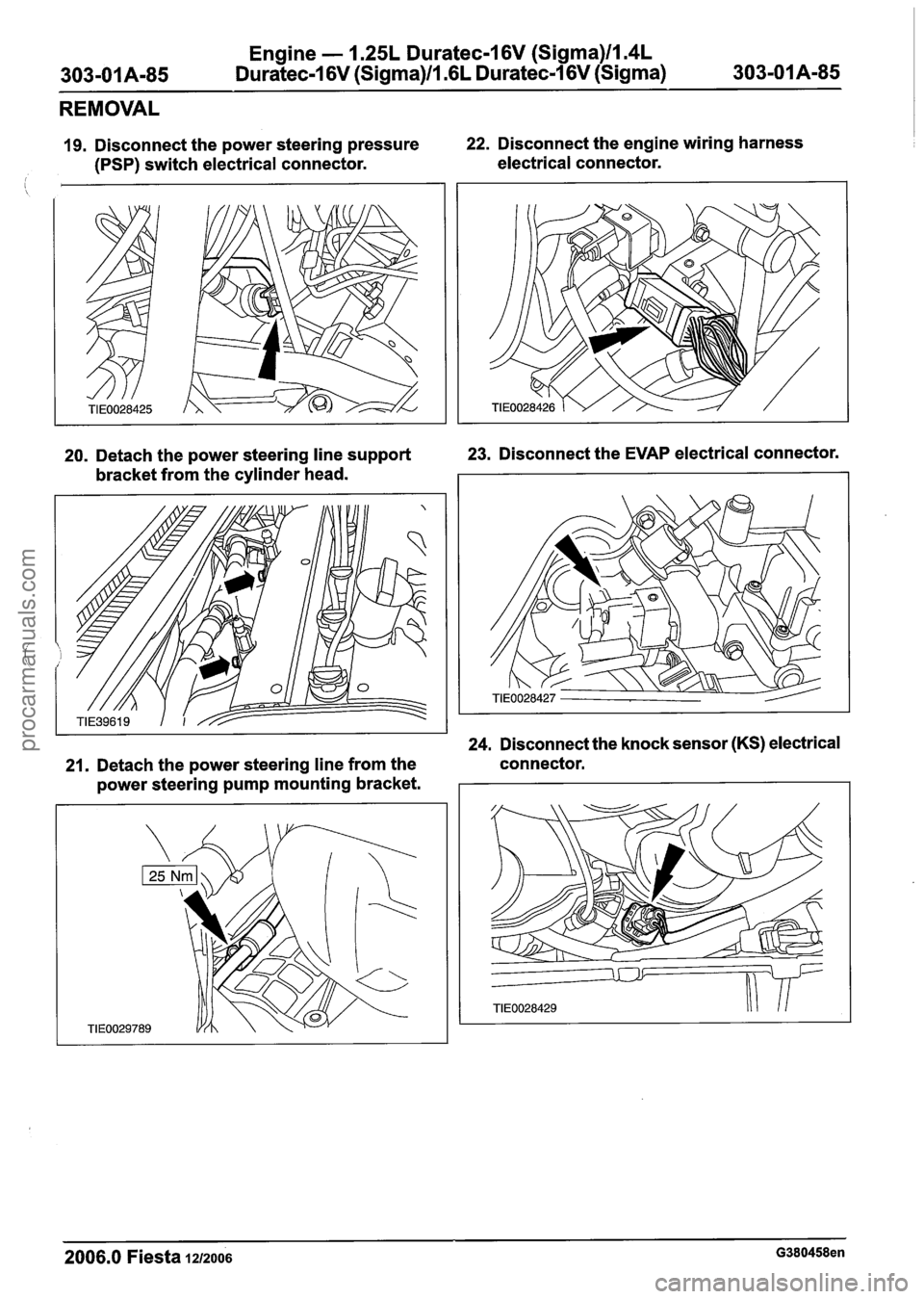 FORD FIESTA 2007 Repair Manual
Engine - 1.25L Duratec-1 6V (Sigma)llm4L
Duratec-1 6V (Sigma)/l.6L Duratec-I 6V (Sigma)
REMOVAL
19. Disconnect the power steering pressure 22.
Disconnect the engine wiring harness
(PSP) swit FORD FIESTA 2007 Repair Manual
Engine - 1.25L Duratec-1 6V (Sigma)llm4L
Duratec-1 6V (Sigma)/l.6L Duratec-I 6V (Sigma)
REMOVAL
19. Disconnect the power steering pressure 22.
Disconnect the engine wiring harness
(PSP) swit