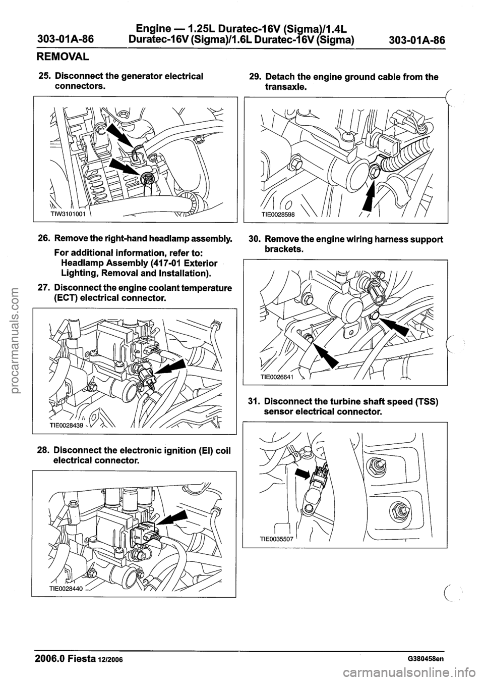 FORD FIESTA 2007 Repair Manual
Engine - 1.25L Duratec-1 6V (Sigma)lIl4L
303-01 A-86 Duratec-1 6V (Sigma)/l .6L Duratec-1 6V (Sigma)
303-01 A-86
REMOVAL
25. Disconnect the generator electrical
connectors. 29. Detach the en FORD FIESTA 2007 Repair Manual
Engine - 1.25L Duratec-1 6V (Sigma)lIl4L
303-01 A-86 Duratec-1 6V (Sigma)/l .6L Duratec-1 6V (Sigma)
303-01 A-86
REMOVAL
25. Disconnect the generator electrical
connectors. 29. Detach the en
