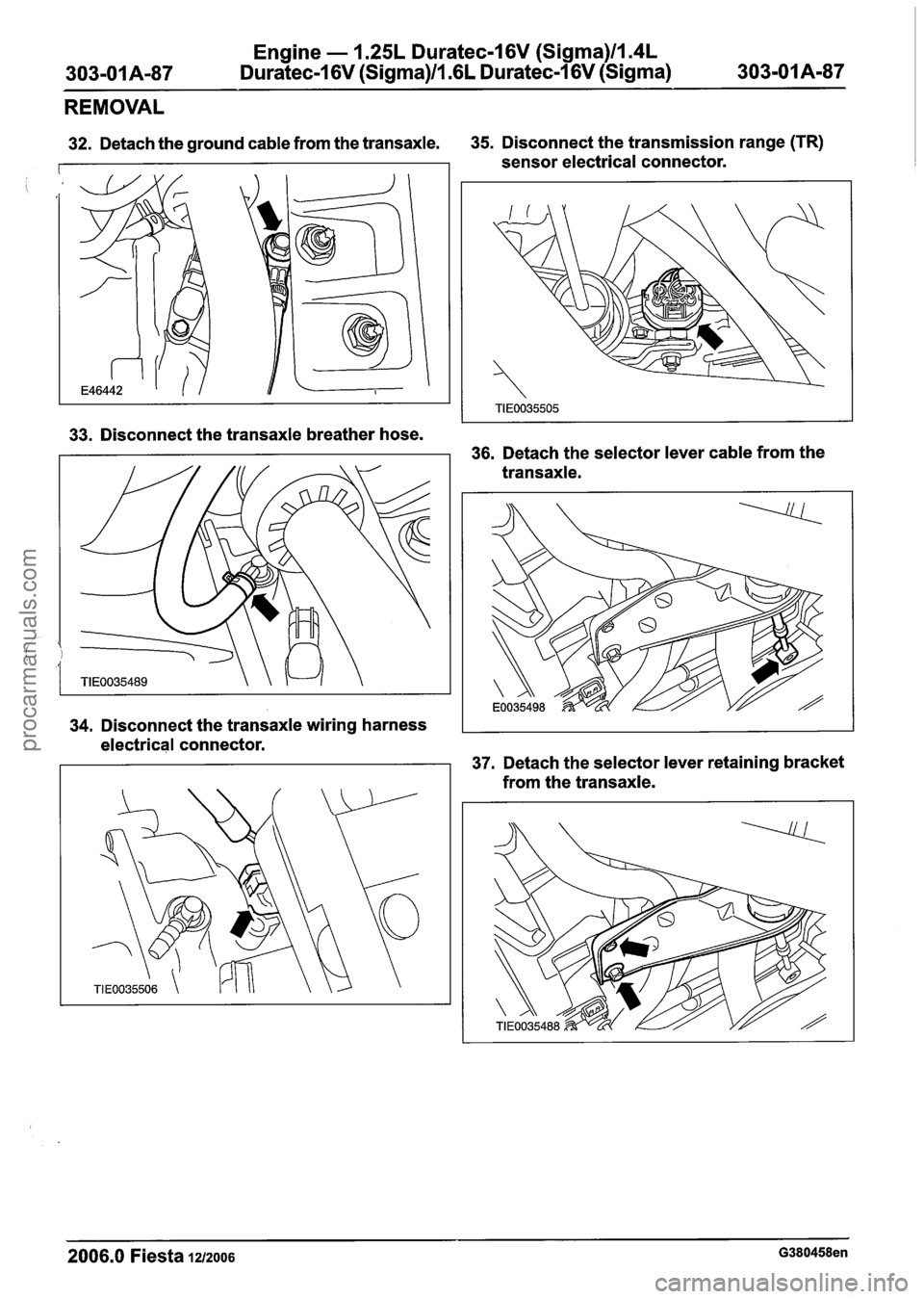 FORD FIESTA 2007 Repair Manual
Engine - 1.25L Duratec-1 6V (Sigma)ll.4L
Duratec-1 6V (Sigma)ll .6L Duratec-1 6V (Sigma) - ---
REMOVAL
32. Detach the ground cable from the transaxle. 35.
Disconnect the transmission range FORD FIESTA 2007 Repair Manual
Engine - 1.25L Duratec-1 6V (Sigma)ll.4L
Duratec-1 6V (Sigma)ll .6L Duratec-1 6V (Sigma) - ---
REMOVAL
32. Detach the ground cable from the transaxle. 35.
Disconnect the transmission range