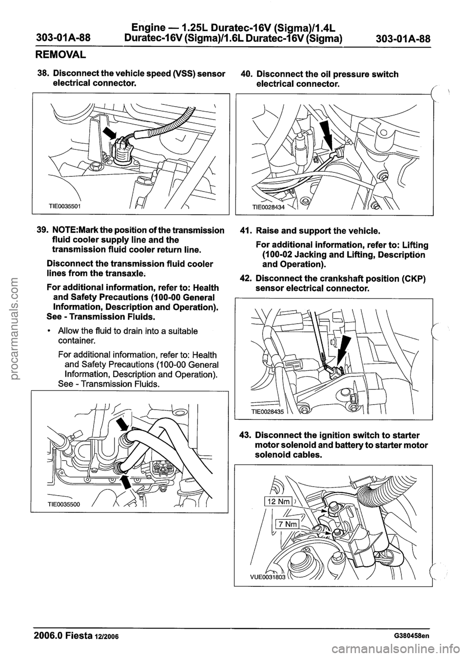 FORD FIESTA 2007 Repair Manual
Engine - 1.25L Duratec-1 6V (Sigma)llI4L
303-01 Am88 Duratec-1 6V (Sigma)/l .6L Duratec-1 6V (Sigma) 303101 A-88
REMOVAL
38. Disconnect the vehicle speed (VSS) sensor
40. Disconnect the oil p FORD FIESTA 2007 Repair Manual
Engine - 1.25L Duratec-1 6V (Sigma)llI4L
303-01 Am88 Duratec-1 6V (Sigma)/l .6L Duratec-1 6V (Sigma) 303101 A-88
REMOVAL
38. Disconnect the vehicle speed (VSS) sensor
40. Disconnect the oil p