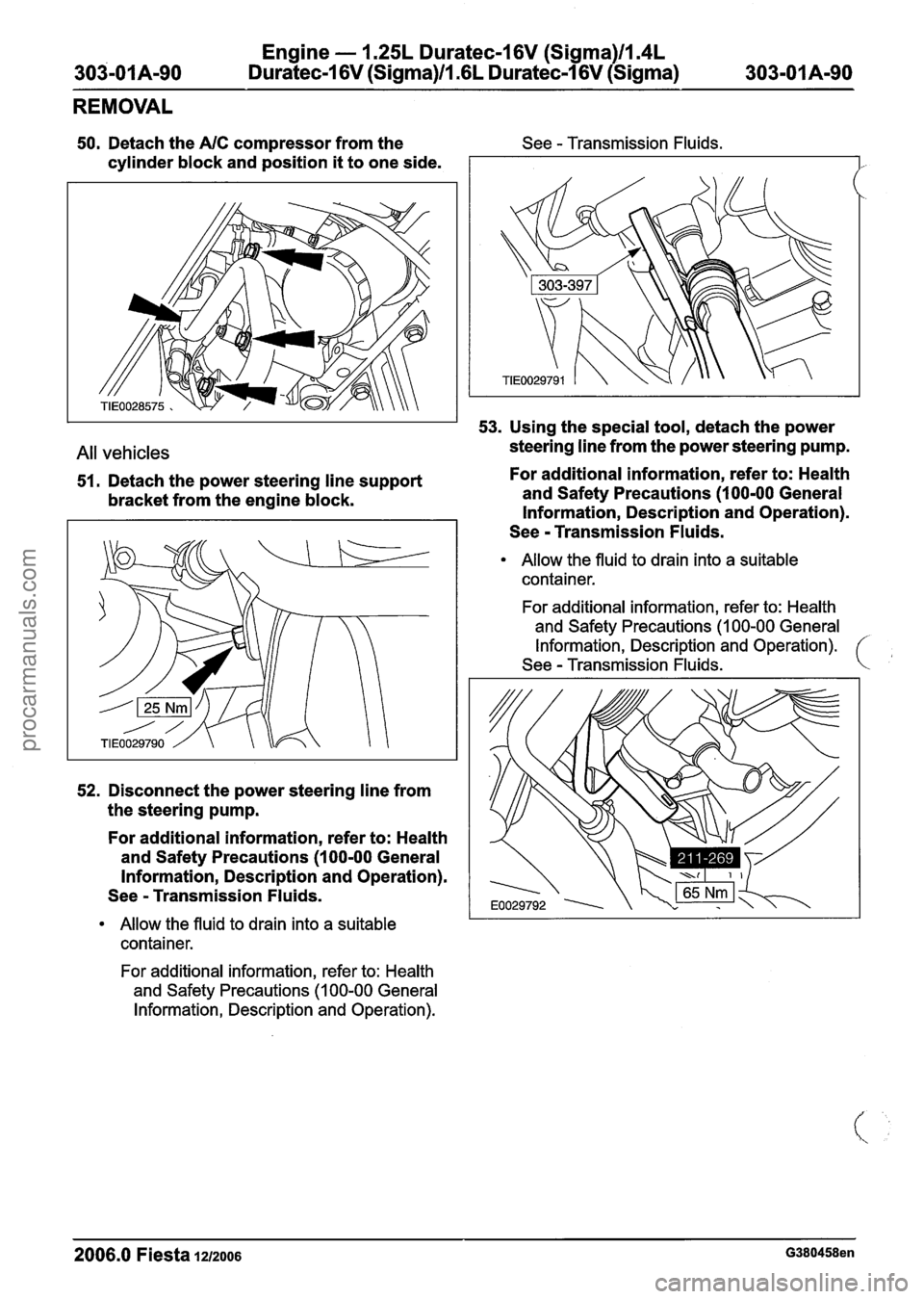FORD FIESTA 2007 Workshop Manual
Engine - 1.25L Duratec-1 6V (Sigma)ll.4L
303-01 Am90 Duratec-I 6V (Sigma)ll.GL Duratec-1 6V (Sigma) 303-01 A-90
REMOVAL
50. Detach the AIC compressor from the See - Transmission Fluids.
cylinde FORD FIESTA 2007 Workshop Manual
Engine - 1.25L Duratec-1 6V (Sigma)ll.4L
303-01 Am90 Duratec-I 6V (Sigma)ll.GL Duratec-1 6V (Sigma) 303-01 A-90
REMOVAL
50. Detach the AIC compressor from the See - Transmission Fluids.
cylinde