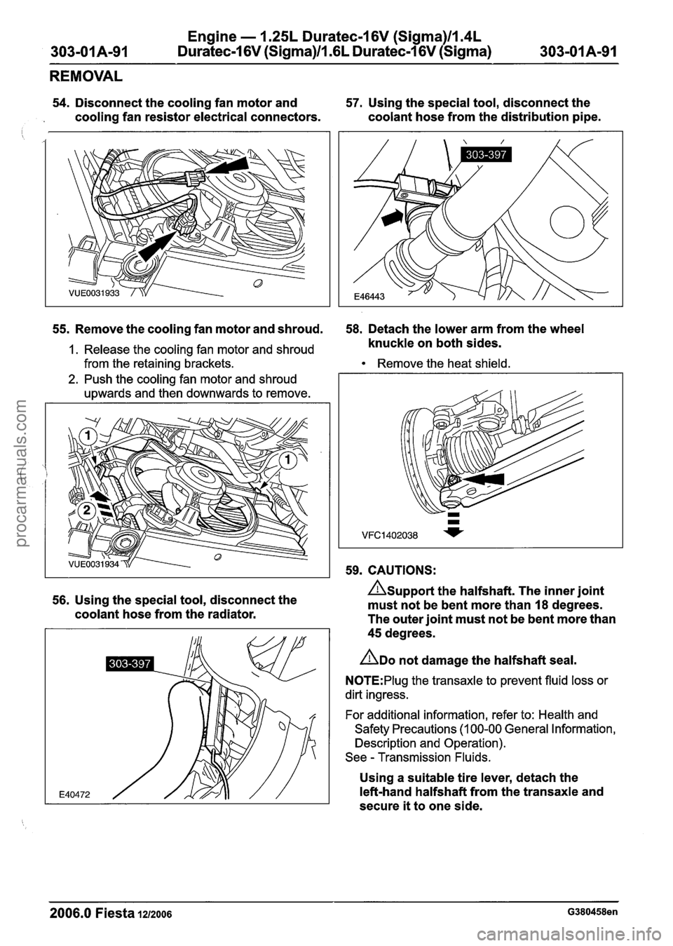 FORD FIESTA 2007 Workshop Manual
Engine - 1.25L Duratec-1 6V (Sigma)ll.4L
Duratec-1 6V (Sigma)ll .6L Duratec-1 6V (Sigma)
REMOVAL
54. Disconnect the cooling fan motor and 57. Using the special tool, disconnect the
. cooling FORD FIESTA 2007 Workshop Manual
Engine - 1.25L Duratec-1 6V (Sigma)ll.4L
Duratec-1 6V (Sigma)ll .6L Duratec-1 6V (Sigma)
REMOVAL
54. Disconnect the cooling fan motor and 57. Using the special tool, disconnect the
. cooling