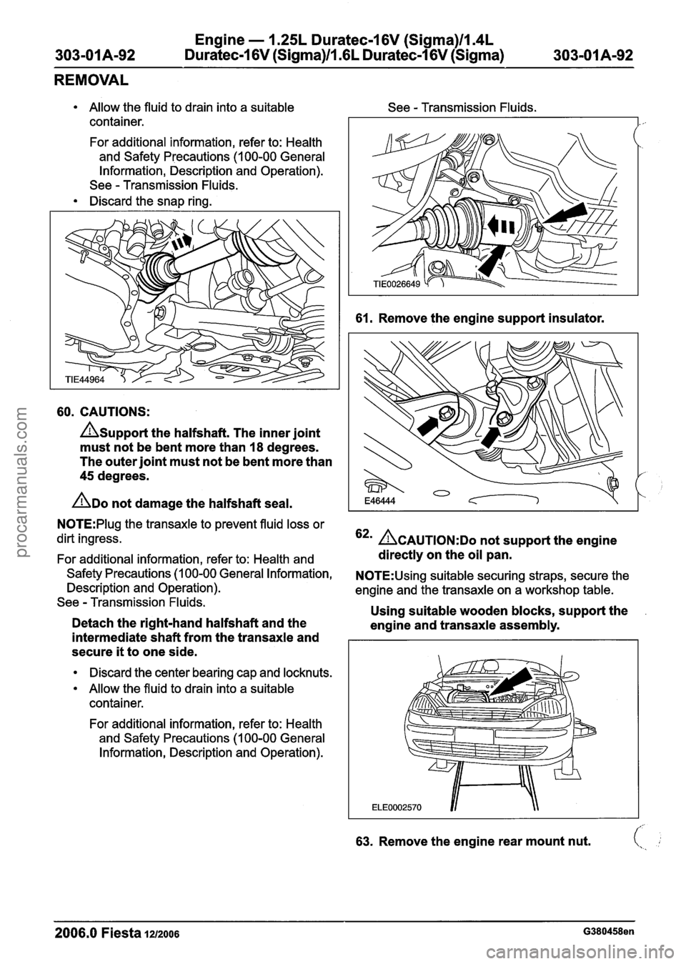 FORD FIESTA 2007 Workshop Manual
Engine - I .25L Duratec-1 6V (Sigma)llI4L
303-01 Am92 Duratec-1 6V (Sigma)lll6L Duratec-1 6V (Sigma) 303-01 Am92
REMOVAL
Allow the fluid to drain into a suitable
container.
For additional inf FORD FIESTA 2007 Workshop Manual
Engine - I .25L Duratec-1 6V (Sigma)llI4L
303-01 Am92 Duratec-1 6V (Sigma)lll6L Duratec-1 6V (Sigma) 303-01 Am92
REMOVAL
Allow the fluid to drain into a suitable
container.
For additional inf