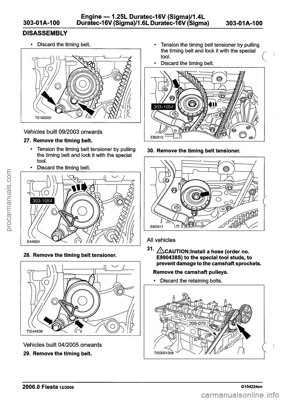 FORD FIESTA 2007  Workshop Manual 
Engine - I .25L Duratec-1 6V (Sigma)ll.4L 
303-01A-100 Duratec-1 6V (Sigma)ll .6L Duratec-1 6V (Sigma) 
303-01 A-I 00 
DISASSEMBLY 
Discard  the timing  belt. 
Vehicles  built 0912003 onwards 
27.  R