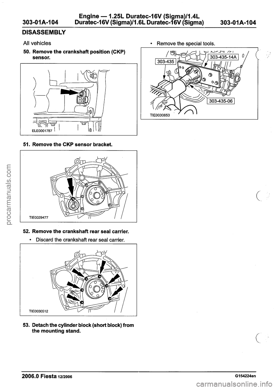FORD FIESTA 2007 Manual PDF
Engine - 1.25L Duratec-1 6V (Sigma)llm4L
303-01 A-I 04
Duratec-1 6V (Sigma)ll .6L Duratec-1 6V (Sigma) 303-01 A-I 04
DISASSEMBLY
All vehicles Remove the special tools.
50. Remove the cranksha FORD FIESTA 2007 Manual PDF
Engine - 1.25L Duratec-1 6V (Sigma)llm4L
303-01 A-I 04
Duratec-1 6V (Sigma)ll .6L Duratec-1 6V (Sigma) 303-01 A-I 04
DISASSEMBLY
All vehicles Remove the special tools.
50. Remove the cranksha